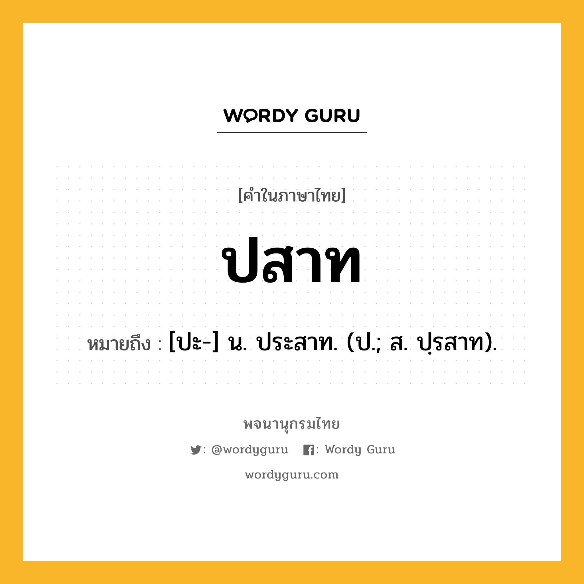 ปสาท ความหมาย หมายถึงอะไร?, คำในภาษาไทย ปสาท หมายถึง [ปะ-] น. ประสาท. (ป.; ส. ปฺรสาท).