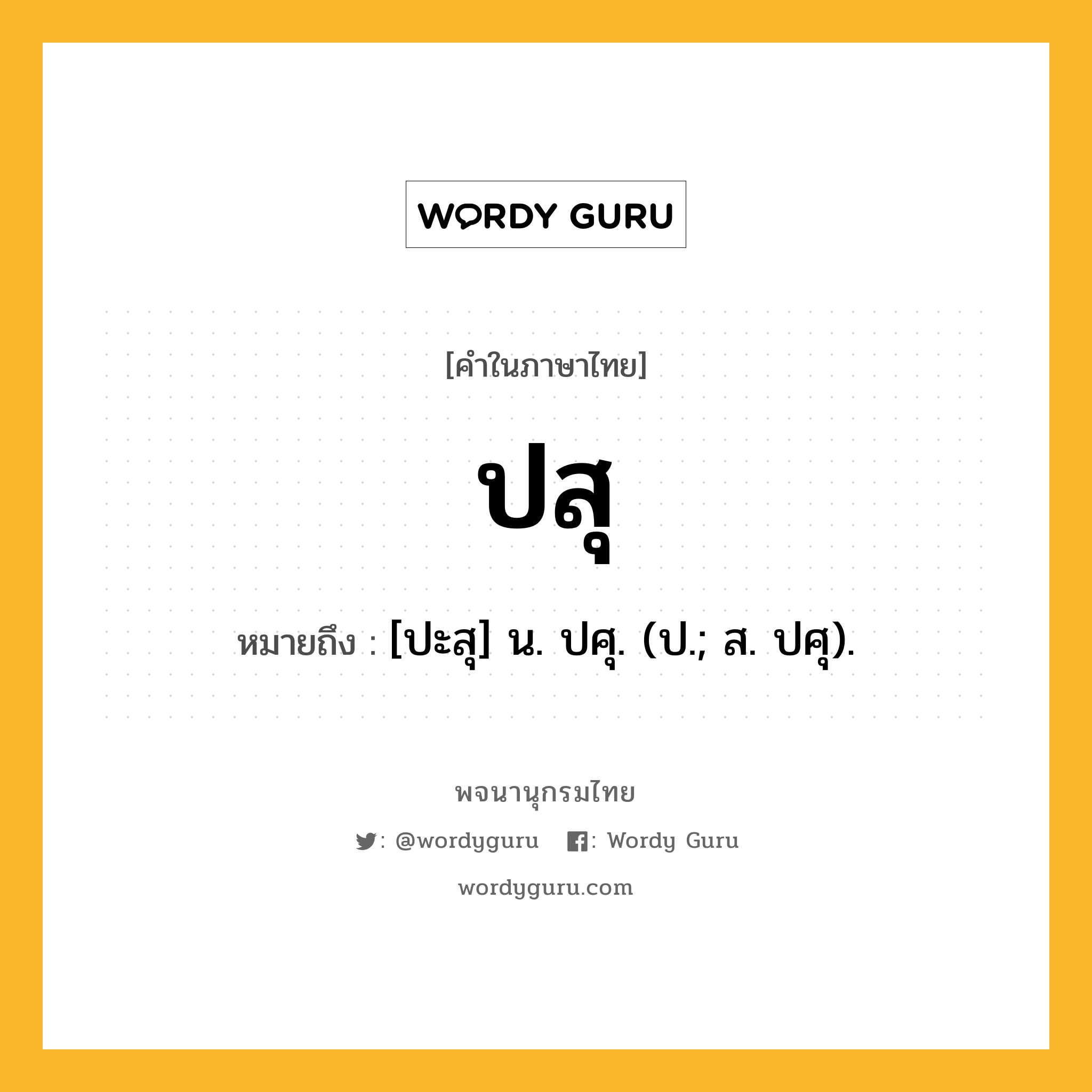 ปสุ ความหมาย หมายถึงอะไร?, คำในภาษาไทย ปสุ หมายถึง [ปะสุ] น. ปศุ. (ป.; ส. ปศุ).