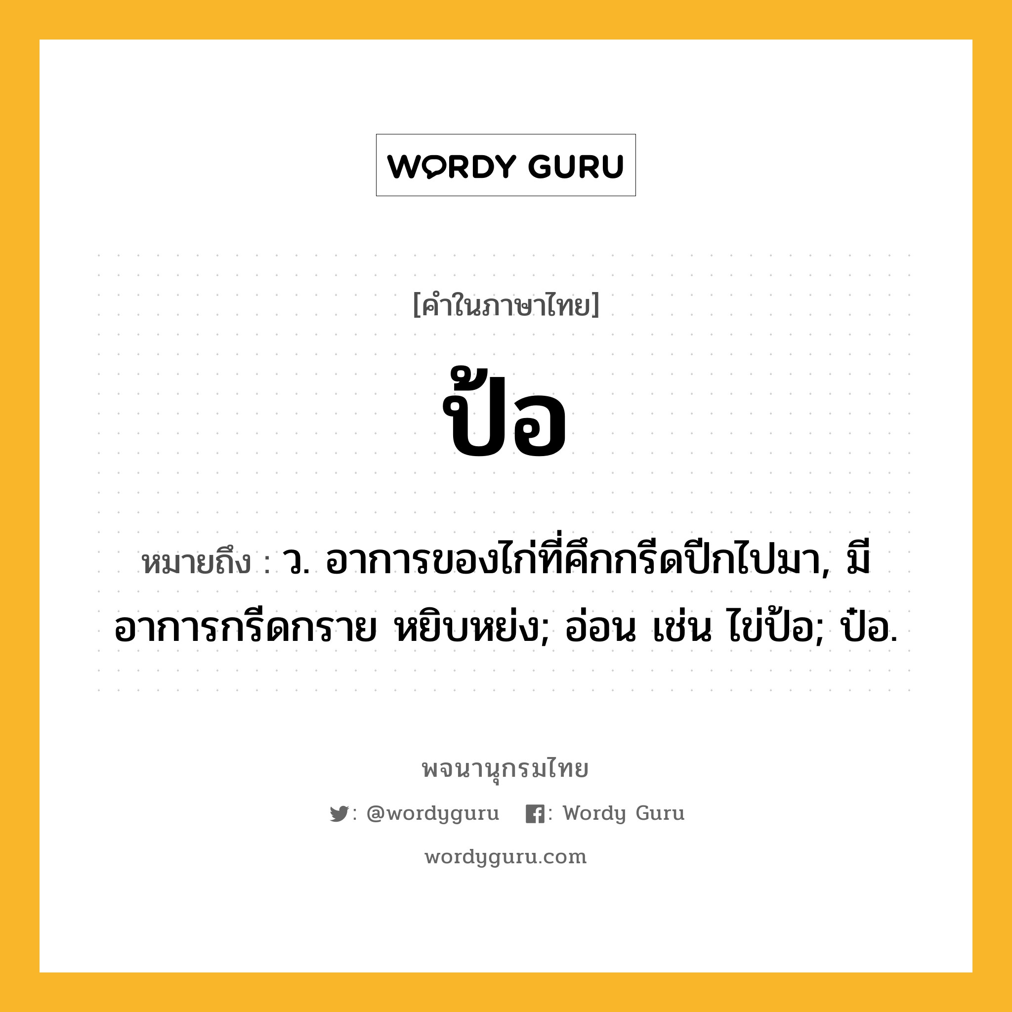 ป้อ ความหมาย หมายถึงอะไร?, คำในภาษาไทย ป้อ หมายถึง ว. อาการของไก่ที่คึกกรีดปีกไปมา, มีอาการกรีดกราย หยิบหย่ง; อ่อน เช่น ไข่ป้อ; ป๋อ.