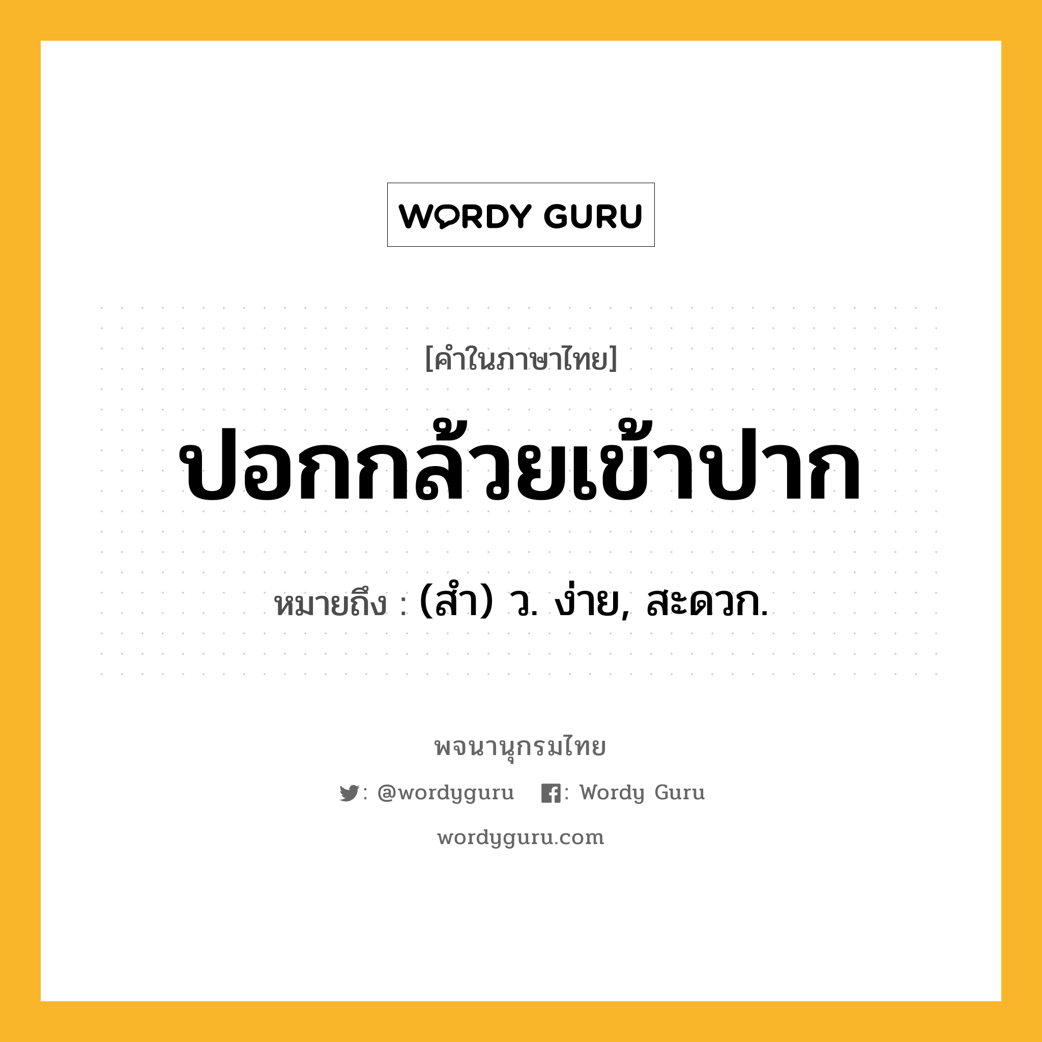 ปอกกล้วยเข้าปาก ความหมาย หมายถึงอะไร?, คำในภาษาไทย ปอกกล้วยเข้าปาก หมายถึง (สํา) ว. ง่าย, สะดวก.