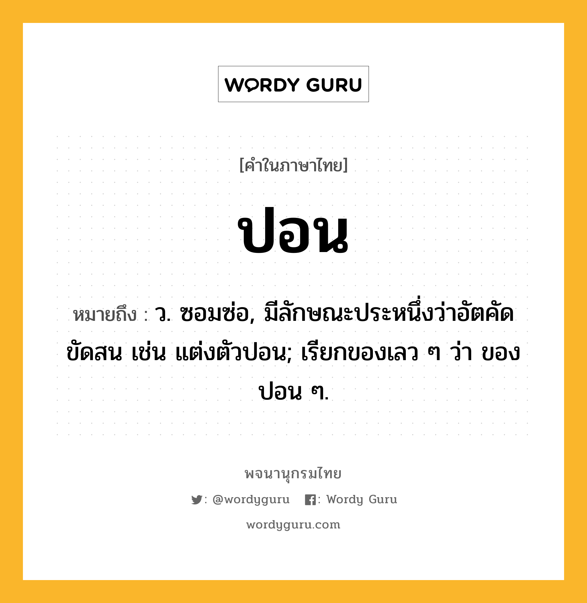 ปอน ความหมาย หมายถึงอะไร?, คำในภาษาไทย ปอน หมายถึง ว. ซอมซ่อ, มีลักษณะประหนึ่งว่าอัตคัด ขัดสน เช่น แต่งตัวปอน; เรียกของเลว ๆ ว่า ของปอน ๆ.