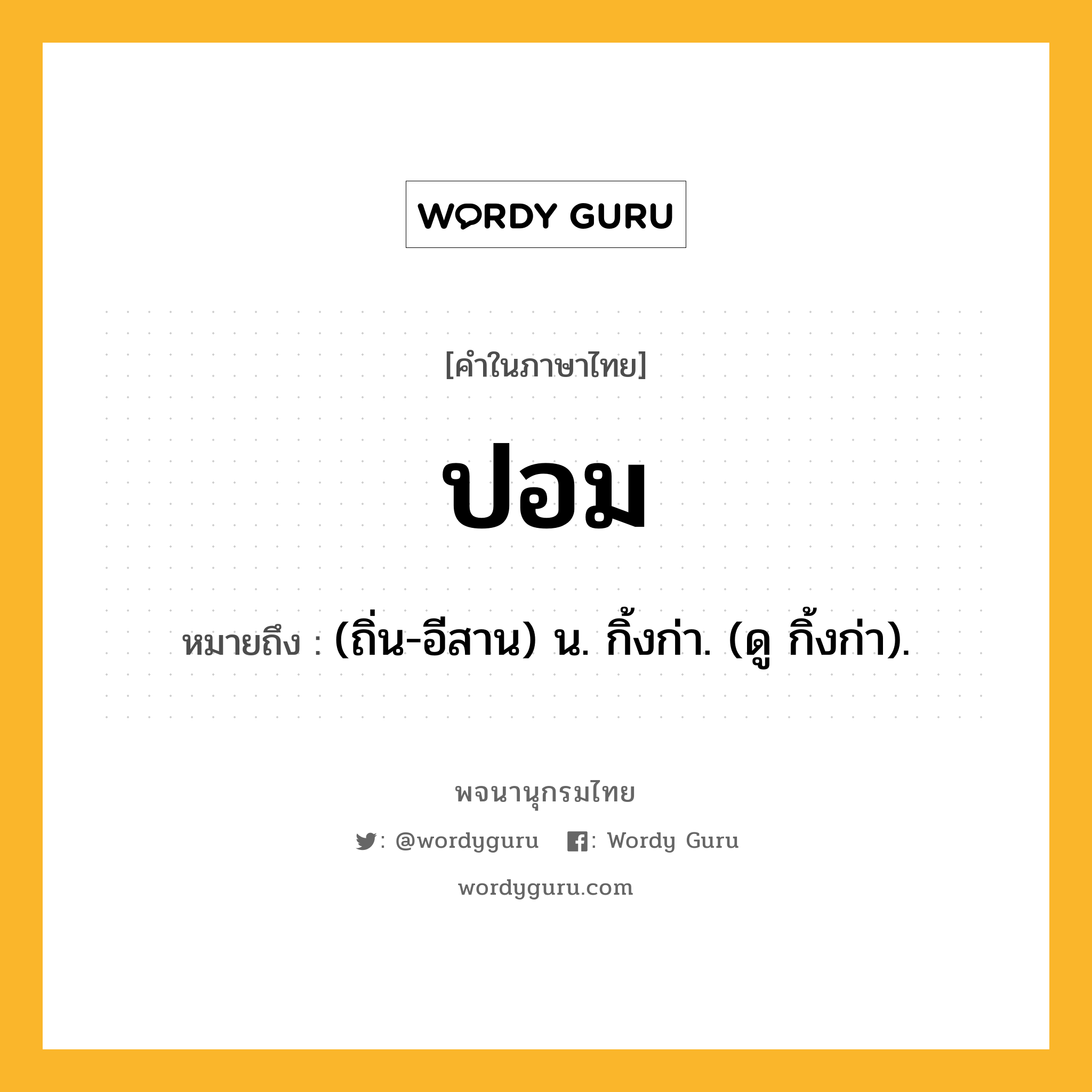 ปอม ความหมาย หมายถึงอะไร?, คำในภาษาไทย ปอม หมายถึง (ถิ่น-อีสาน) น. กิ้งก่า. (ดู กิ้งก่า).