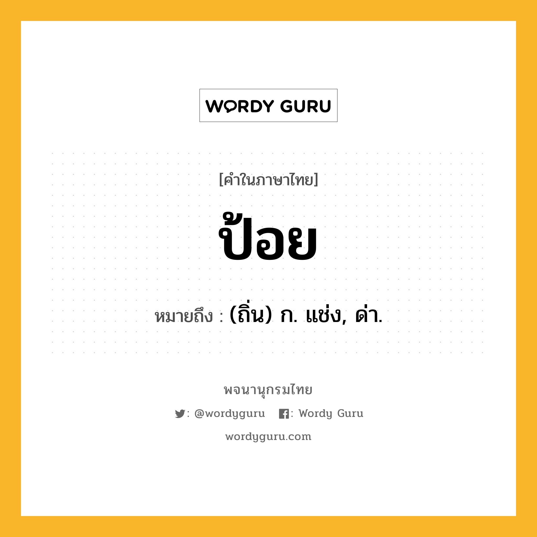 ป้อย ความหมาย หมายถึงอะไร?, คำในภาษาไทย ป้อย หมายถึง (ถิ่น) ก. แช่ง, ด่า.