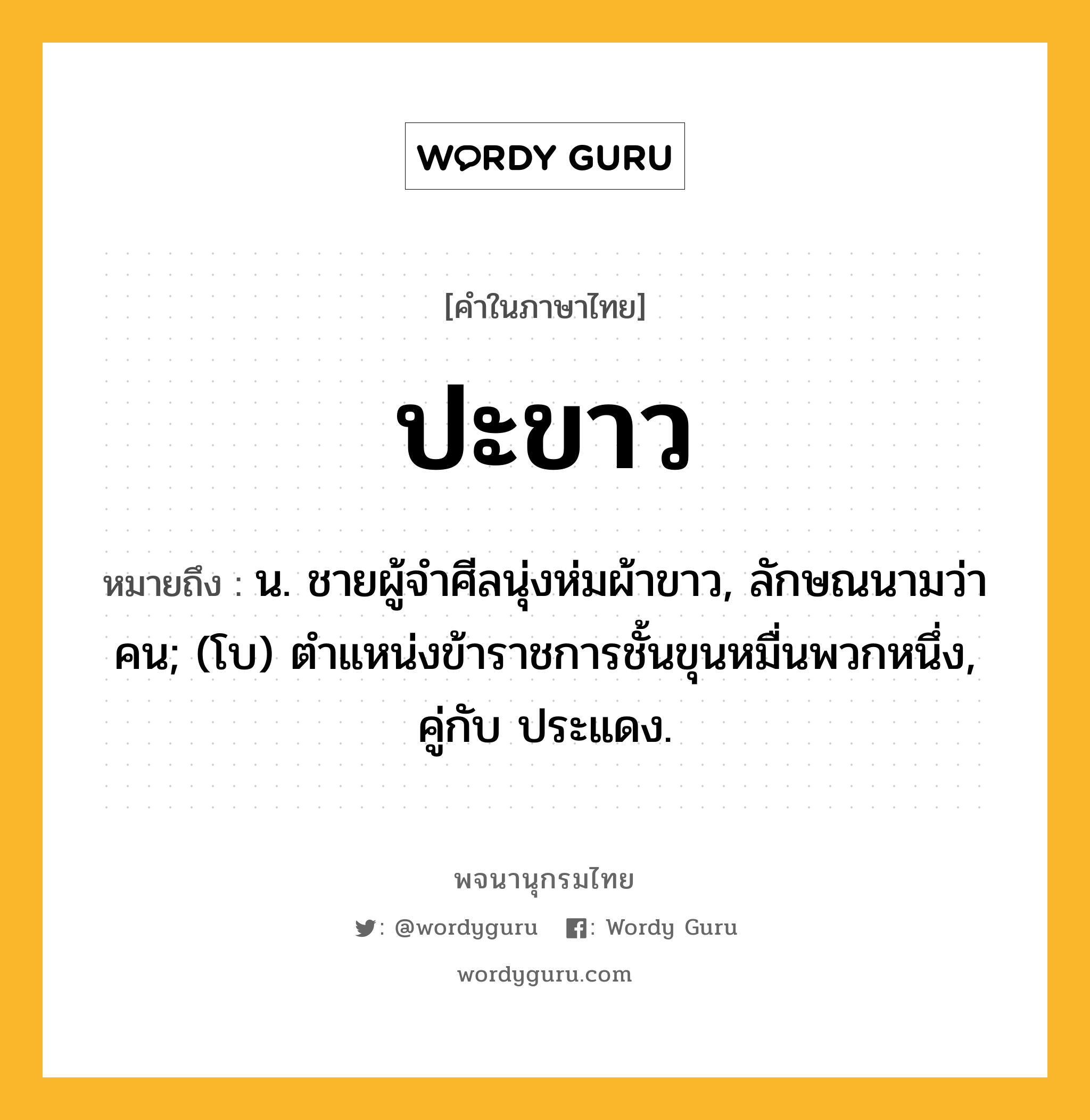 ปะขาว ความหมาย หมายถึงอะไร?, คำในภาษาไทย ปะขาว หมายถึง น. ชายผู้จําศีลนุ่งห่มผ้าขาว, ลักษณนามว่า คน; (โบ) ตําแหน่งข้าราชการชั้นขุนหมื่นพวกหนึ่ง, คู่กับ ประแดง.