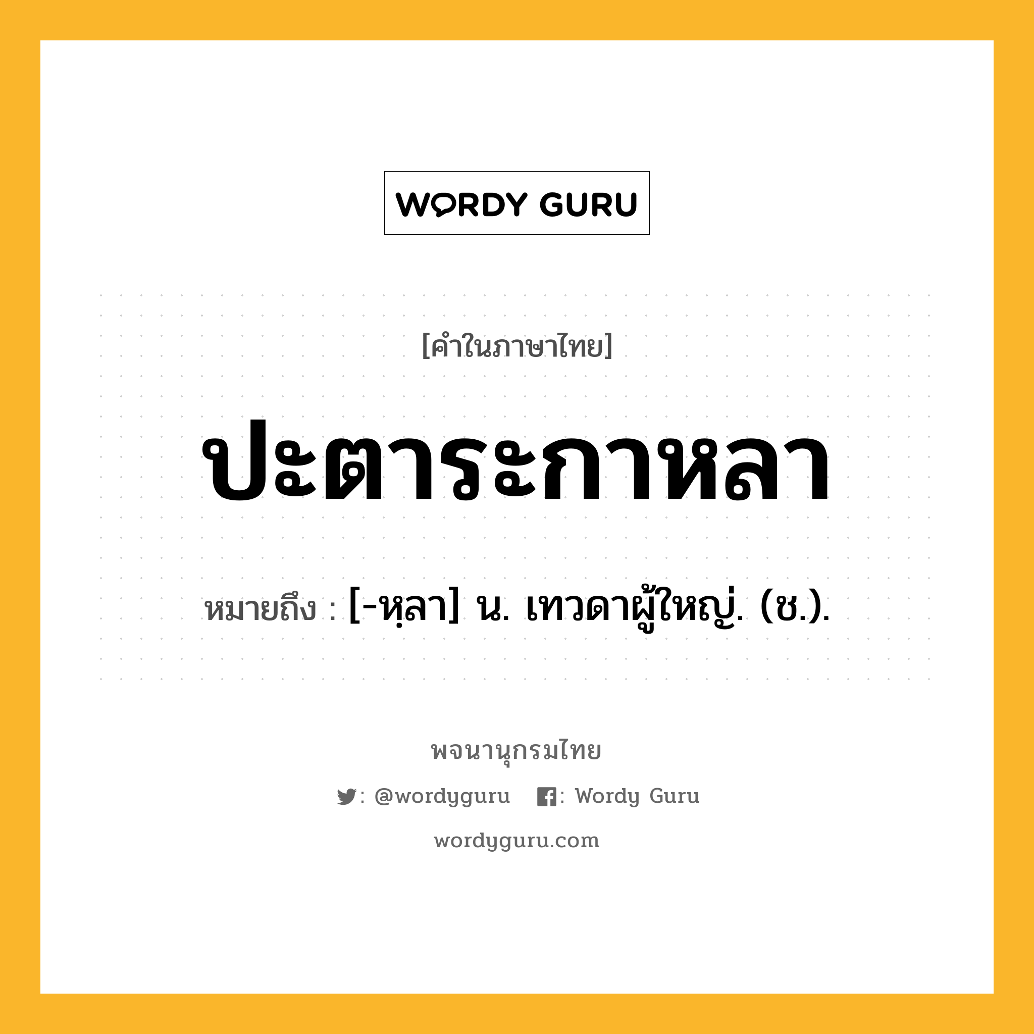 ปะตาระกาหลา ความหมาย หมายถึงอะไร?, คำในภาษาไทย ปะตาระกาหลา หมายถึง [-หฺลา] น. เทวดาผู้ใหญ่. (ช.).