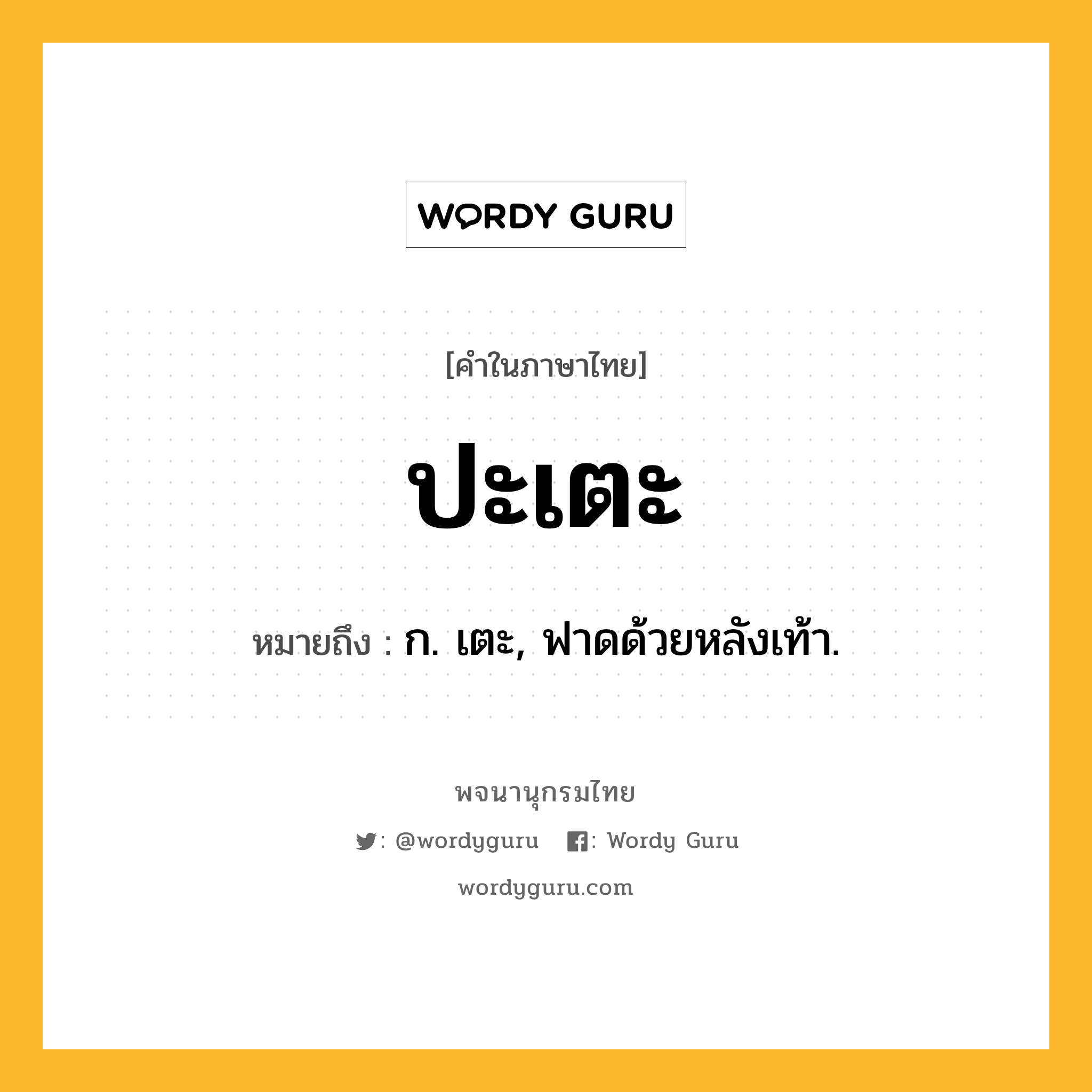 ปะเตะ ความหมาย หมายถึงอะไร?, คำในภาษาไทย ปะเตะ หมายถึง ก. เตะ, ฟาดด้วยหลังเท้า.