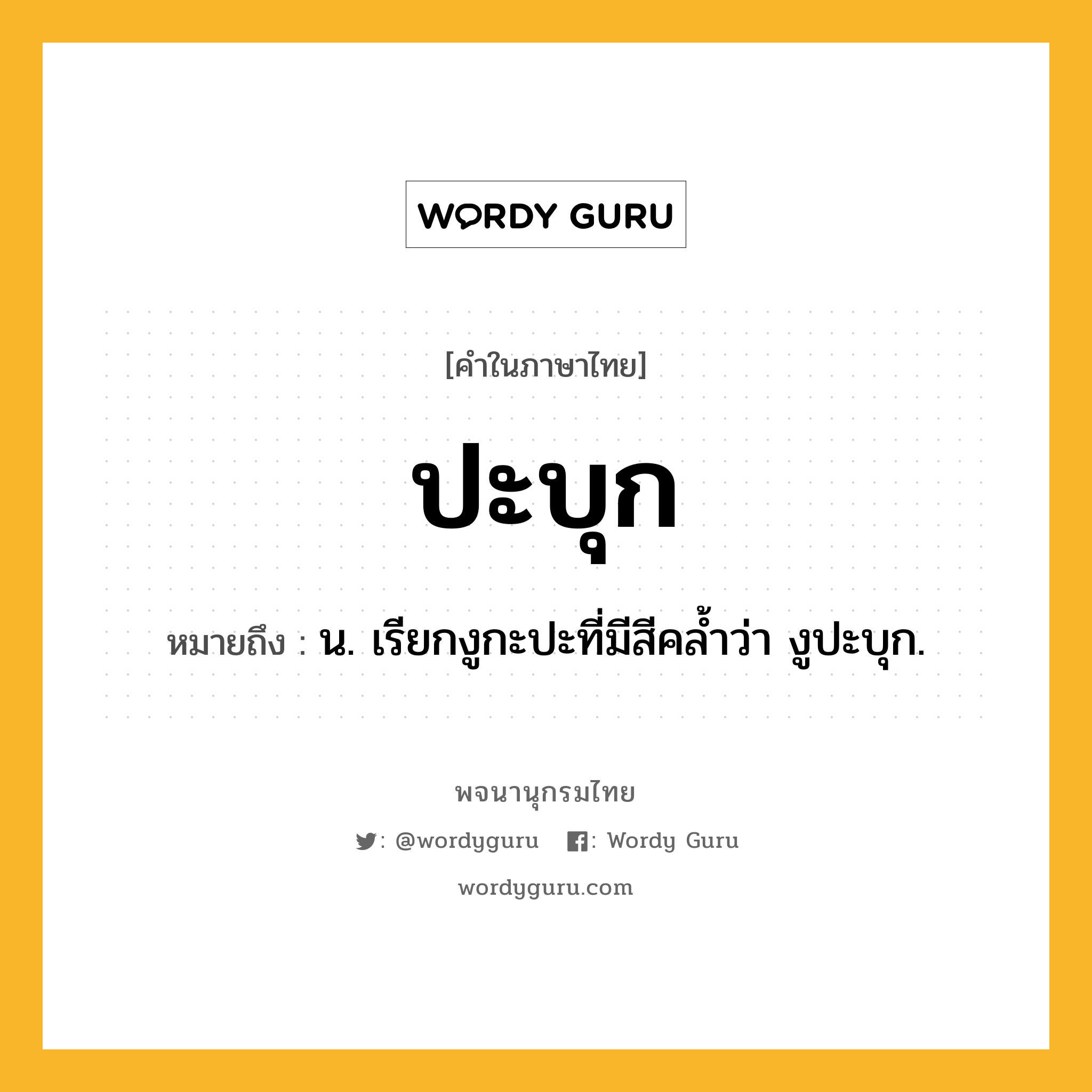 ปะบุก ความหมาย หมายถึงอะไร?, คำในภาษาไทย ปะบุก หมายถึง น. เรียกงูกะปะที่มีสีคลํ้าว่า งูปะบุก.