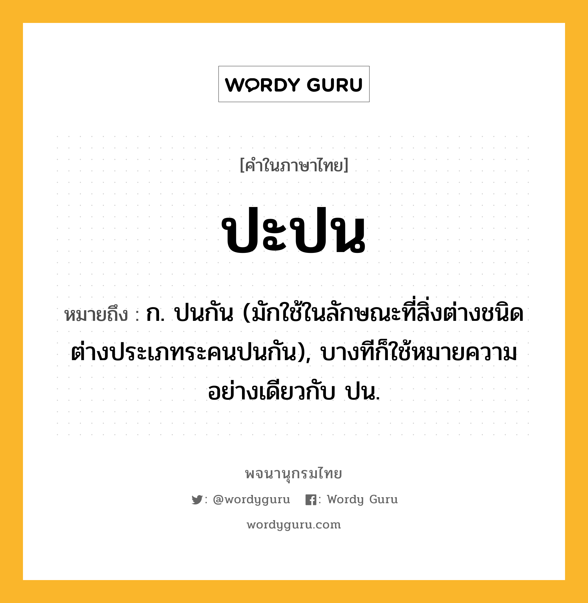 ปะปน ความหมาย หมายถึงอะไร?, คำในภาษาไทย ปะปน หมายถึง ก. ปนกัน (มักใช้ในลักษณะที่สิ่งต่างชนิดต่างประเภทระคนปนกัน), บางทีก็ใช้หมายความอย่างเดียวกับ ปน.