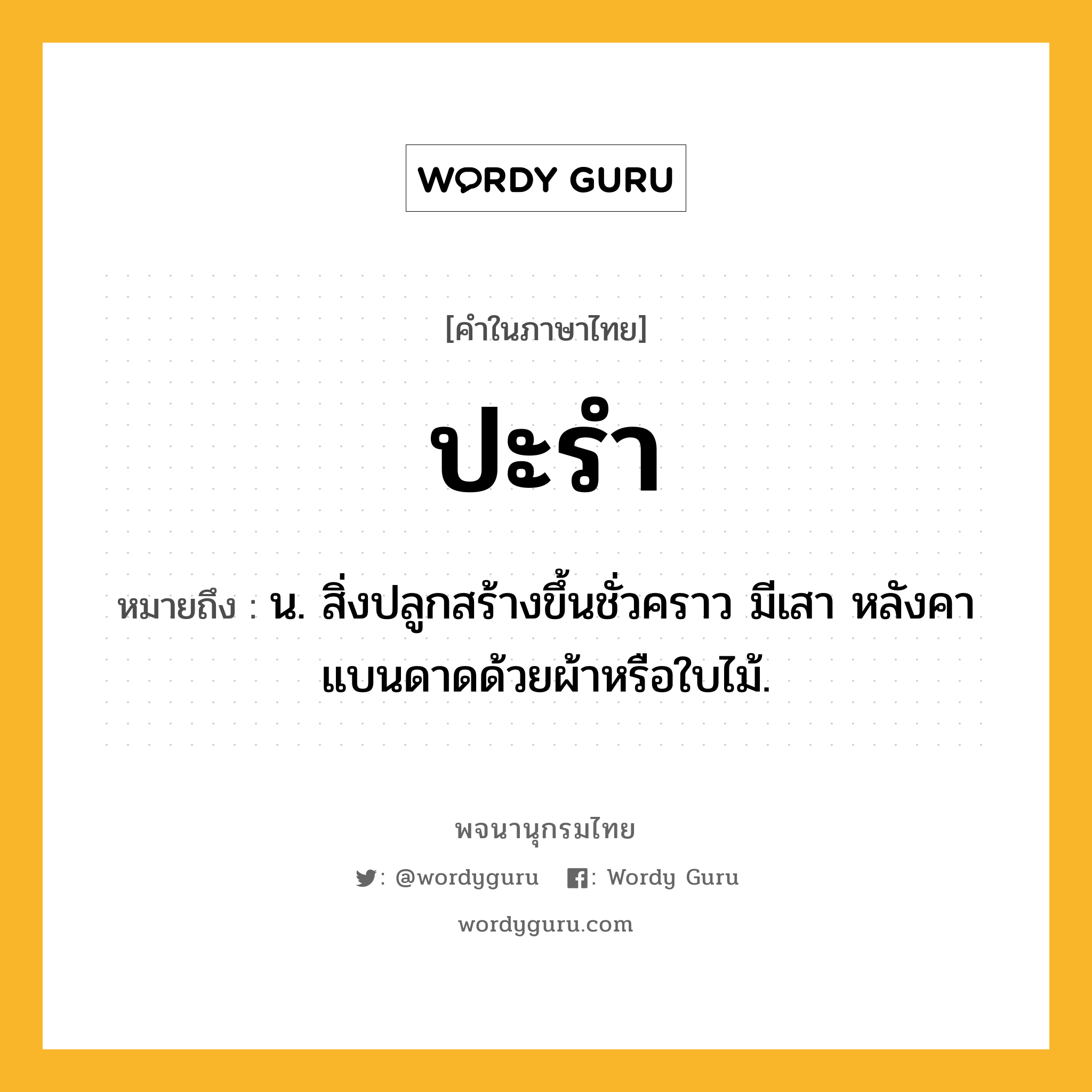 ปะรำ ความหมาย หมายถึงอะไร?, คำในภาษาไทย ปะรำ หมายถึง น. สิ่งปลูกสร้างขึ้นชั่วคราว มีเสา หลังคาแบนดาดด้วยผ้าหรือใบไม้.