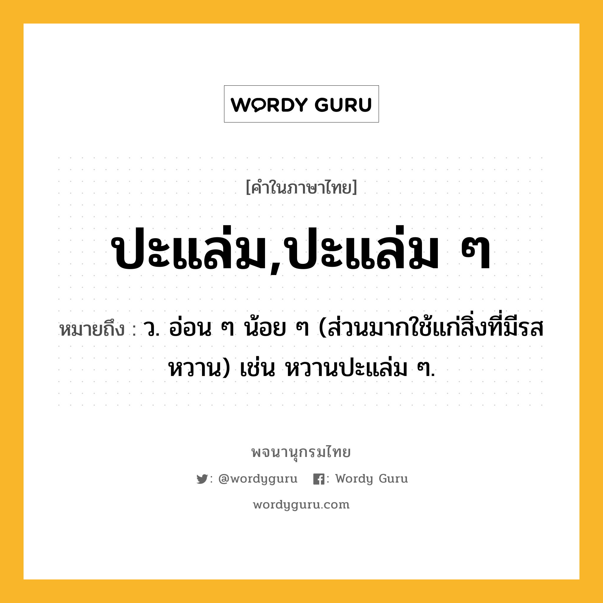 ปะแล่ม,ปะแล่ม ๆ ความหมาย หมายถึงอะไร?, คำในภาษาไทย ปะแล่ม,ปะแล่ม ๆ หมายถึง ว. อ่อน ๆ น้อย ๆ (ส่วนมากใช้แก่สิ่งที่มีรสหวาน) เช่น หวานปะแล่ม ๆ.