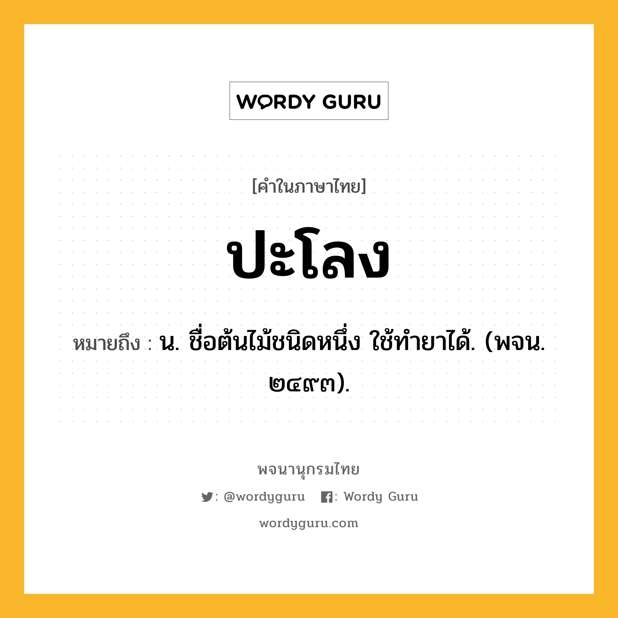 ปะโลง ความหมาย หมายถึงอะไร?, คำในภาษาไทย ปะโลง หมายถึง น. ชื่อต้นไม้ชนิดหนึ่ง ใช้ทํายาได้. (พจน. ๒๔๙๓).