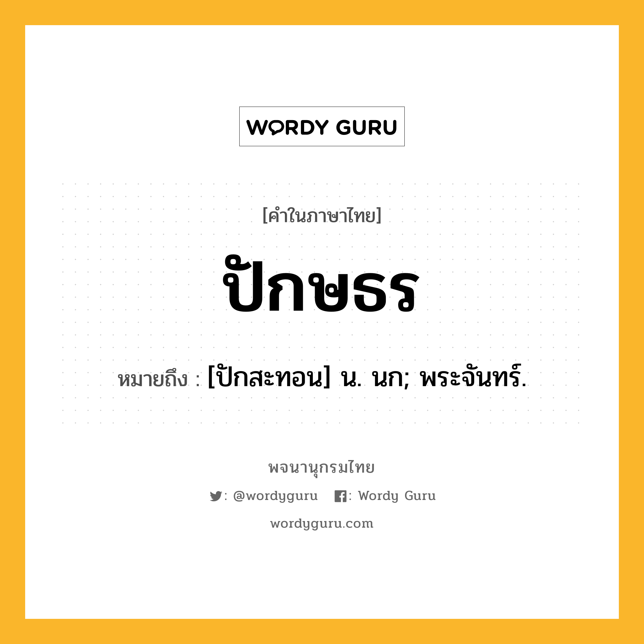 ปักษธร ความหมาย หมายถึงอะไร?, คำในภาษาไทย ปักษธร หมายถึง [ปักสะทอน] น. นก; พระจันทร์.