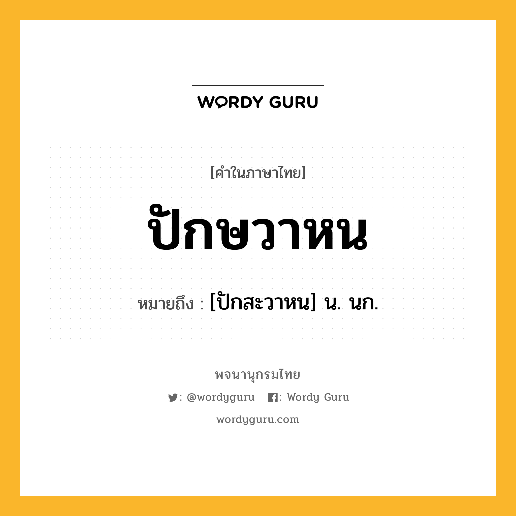 ปักษวาหน ความหมาย หมายถึงอะไร?, คำในภาษาไทย ปักษวาหน หมายถึง [ปักสะวาหน] น. นก.