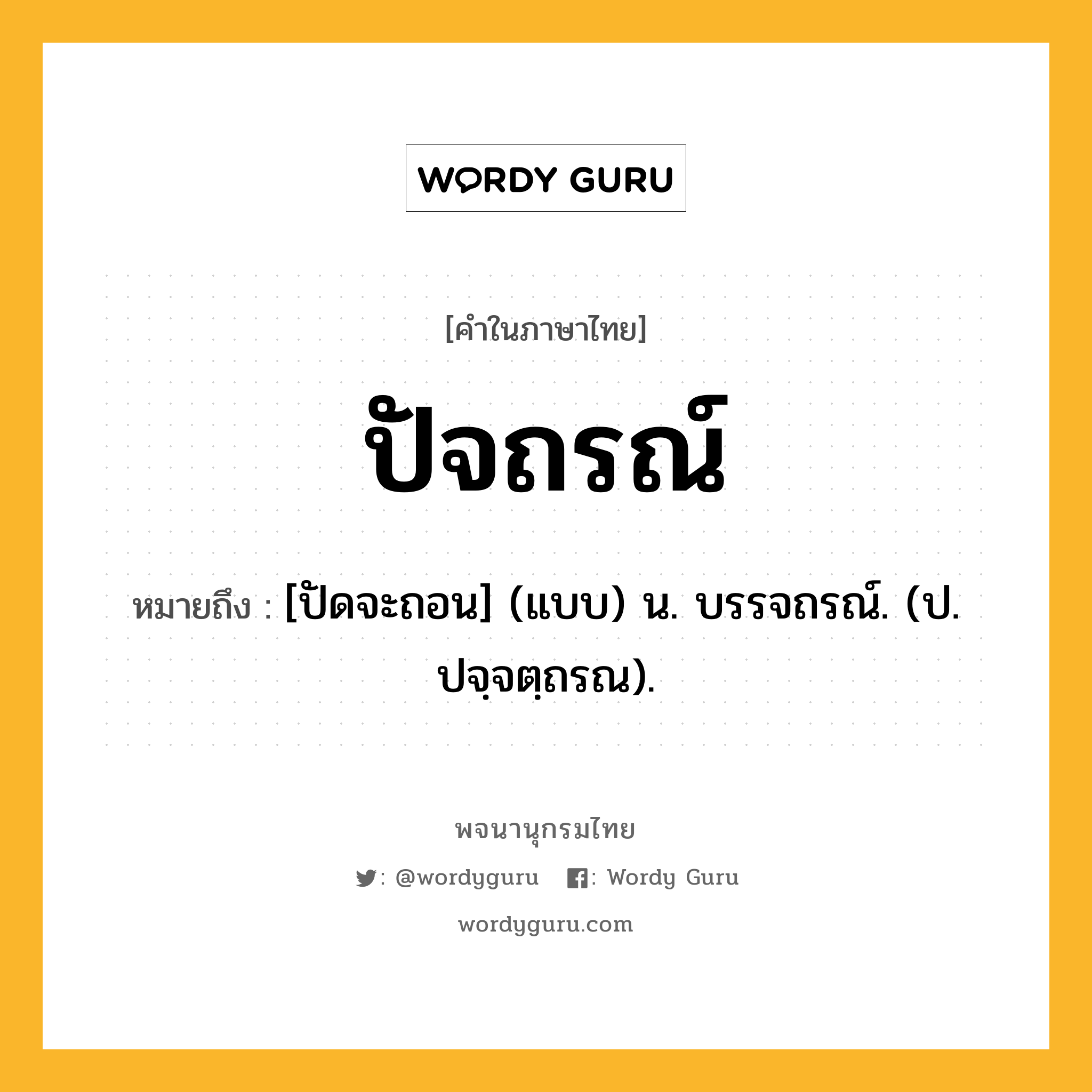 ปัจถรณ์ ความหมาย หมายถึงอะไร?, คำในภาษาไทย ปัจถรณ์ หมายถึง [ปัดจะถอน] (แบบ) น. บรรจถรณ์. (ป. ปจฺจตฺถรณ).