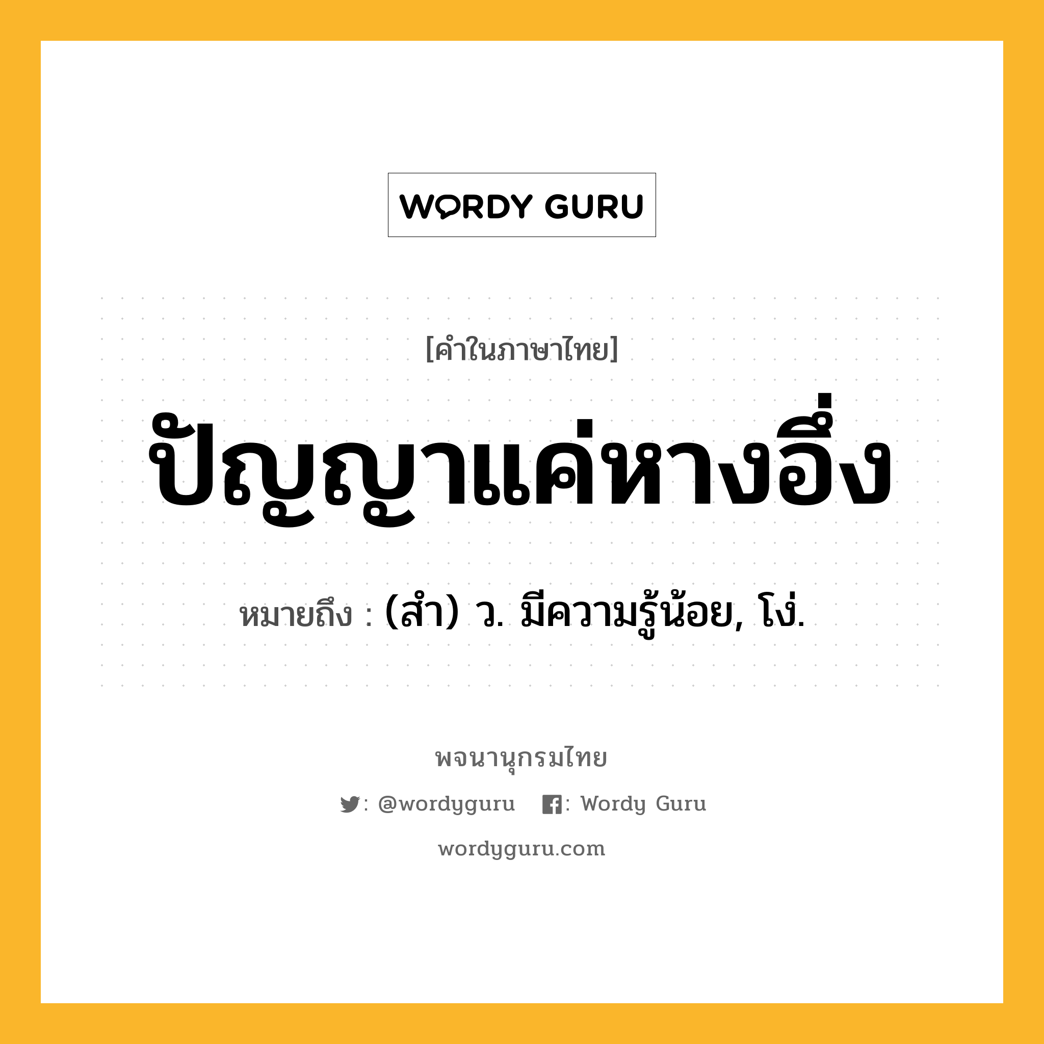 ปัญญาแค่หางอึ่ง ความหมาย หมายถึงอะไร?, คำในภาษาไทย ปัญญาแค่หางอึ่ง หมายถึง (สํา) ว. มีความรู้น้อย, โง่.