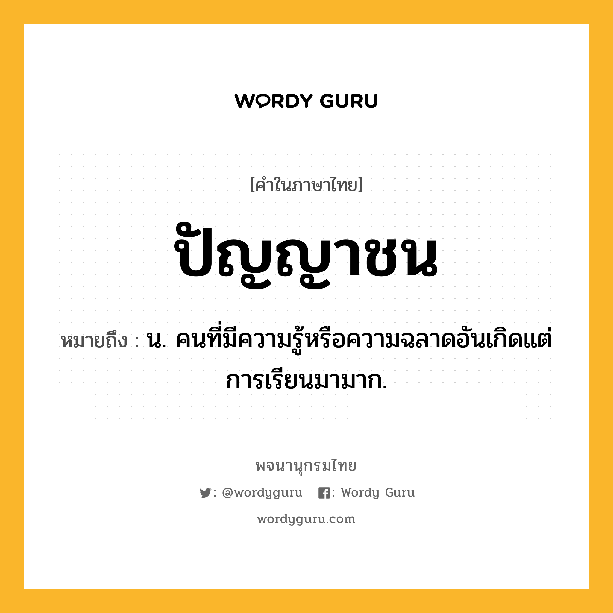 ปัญญาชน ความหมาย หมายถึงอะไร?, คำในภาษาไทย ปัญญาชน หมายถึง น. คนที่มีความรู้หรือความฉลาดอันเกิดแต่การเรียนมามาก.