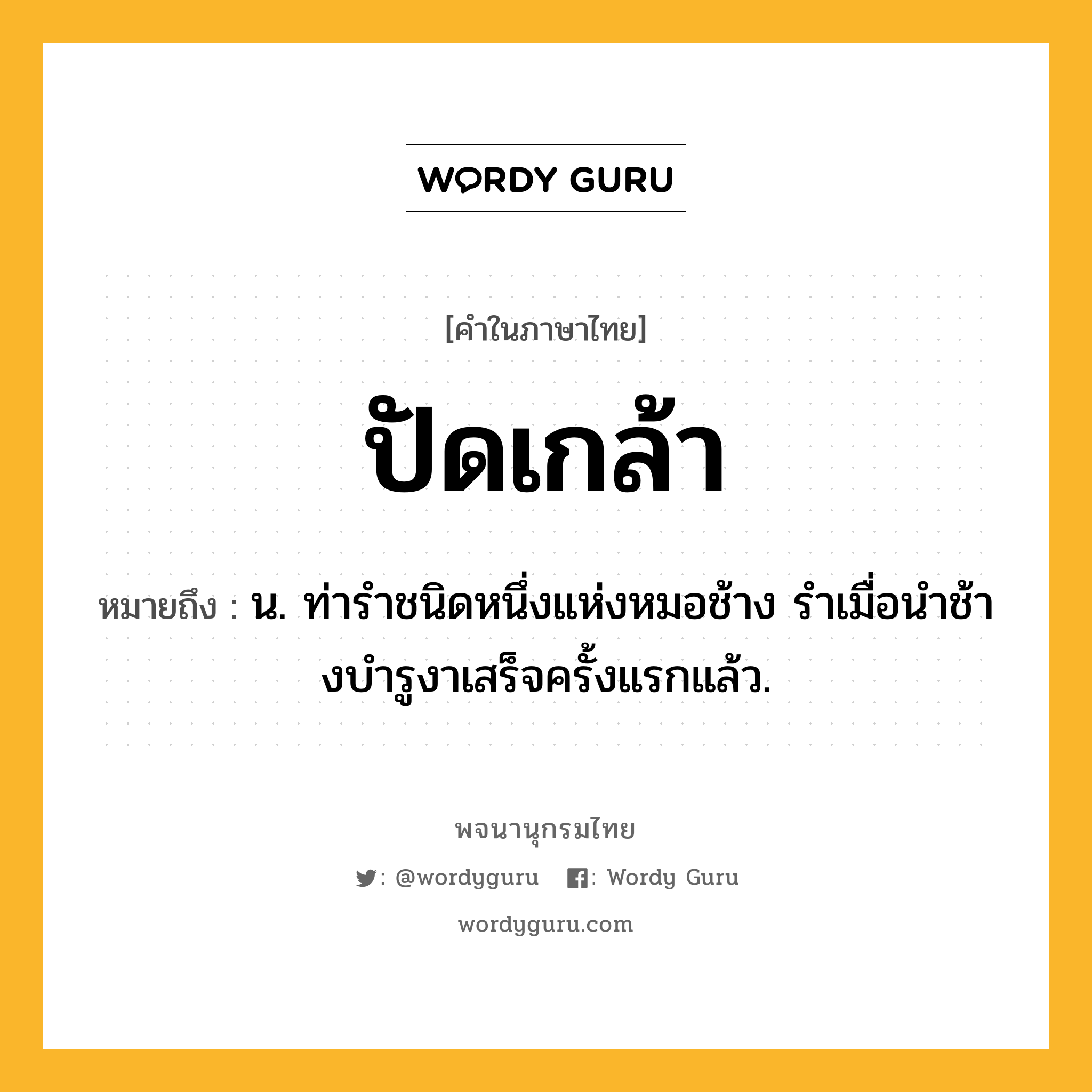 ปัดเกล้า ความหมาย หมายถึงอะไร?, คำในภาษาไทย ปัดเกล้า หมายถึง น. ท่ารําชนิดหนึ่งแห่งหมอช้าง รําเมื่อนําช้างบํารูงาเสร็จครั้งแรกแล้ว.