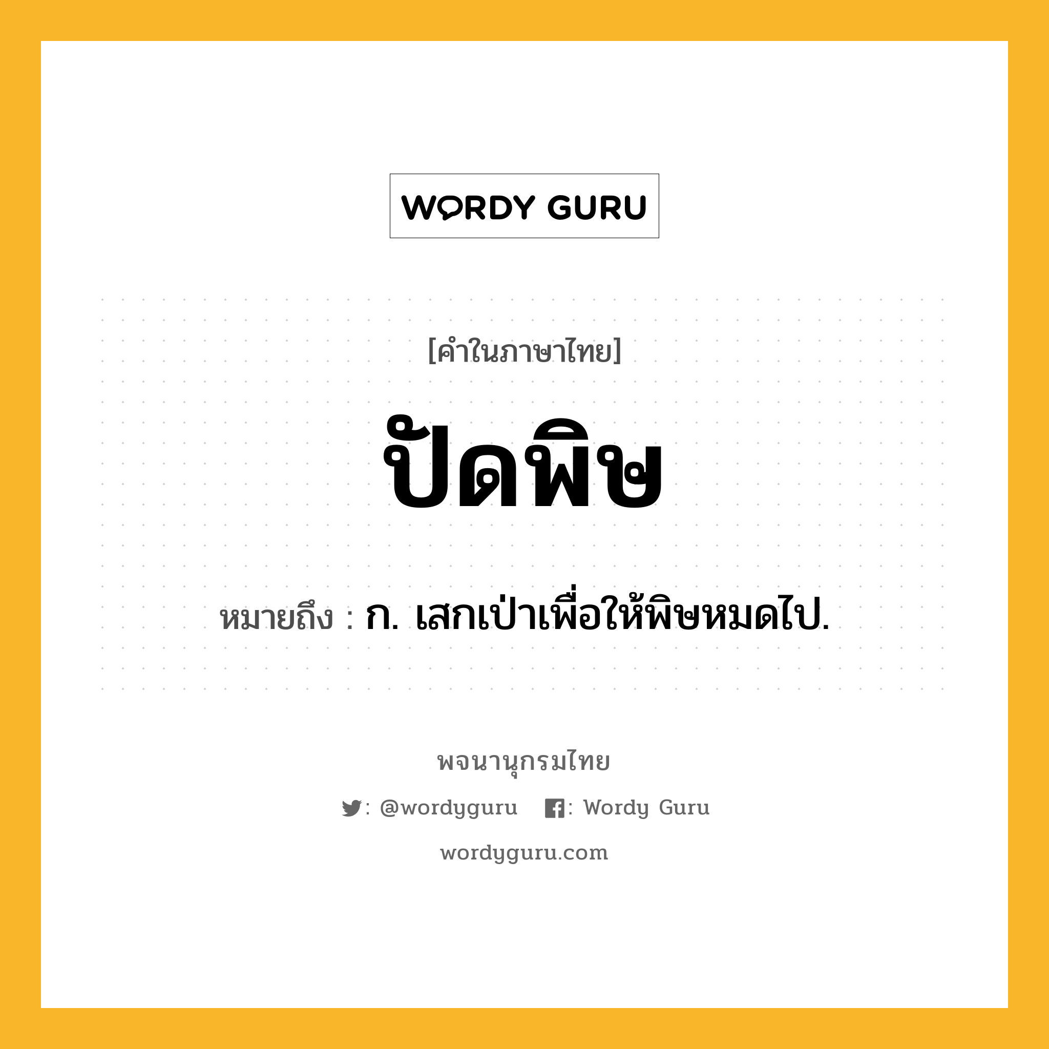 ปัดพิษ ความหมาย หมายถึงอะไร?, คำในภาษาไทย ปัดพิษ หมายถึง ก. เสกเป่าเพื่อให้พิษหมดไป.