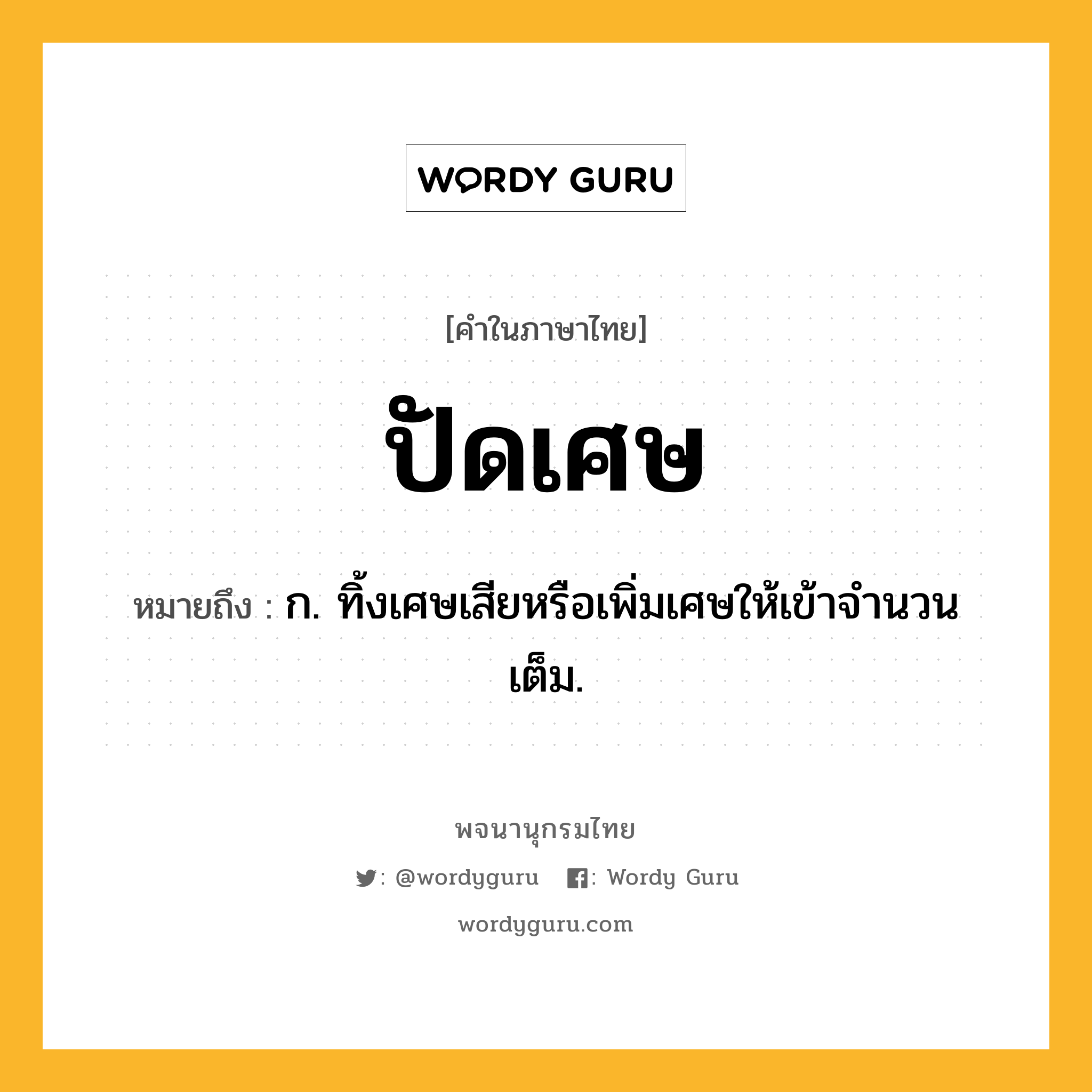 ปัดเศษ ความหมาย หมายถึงอะไร?, คำในภาษาไทย ปัดเศษ หมายถึง ก. ทิ้งเศษเสียหรือเพิ่มเศษให้เข้าจํานวนเต็ม.