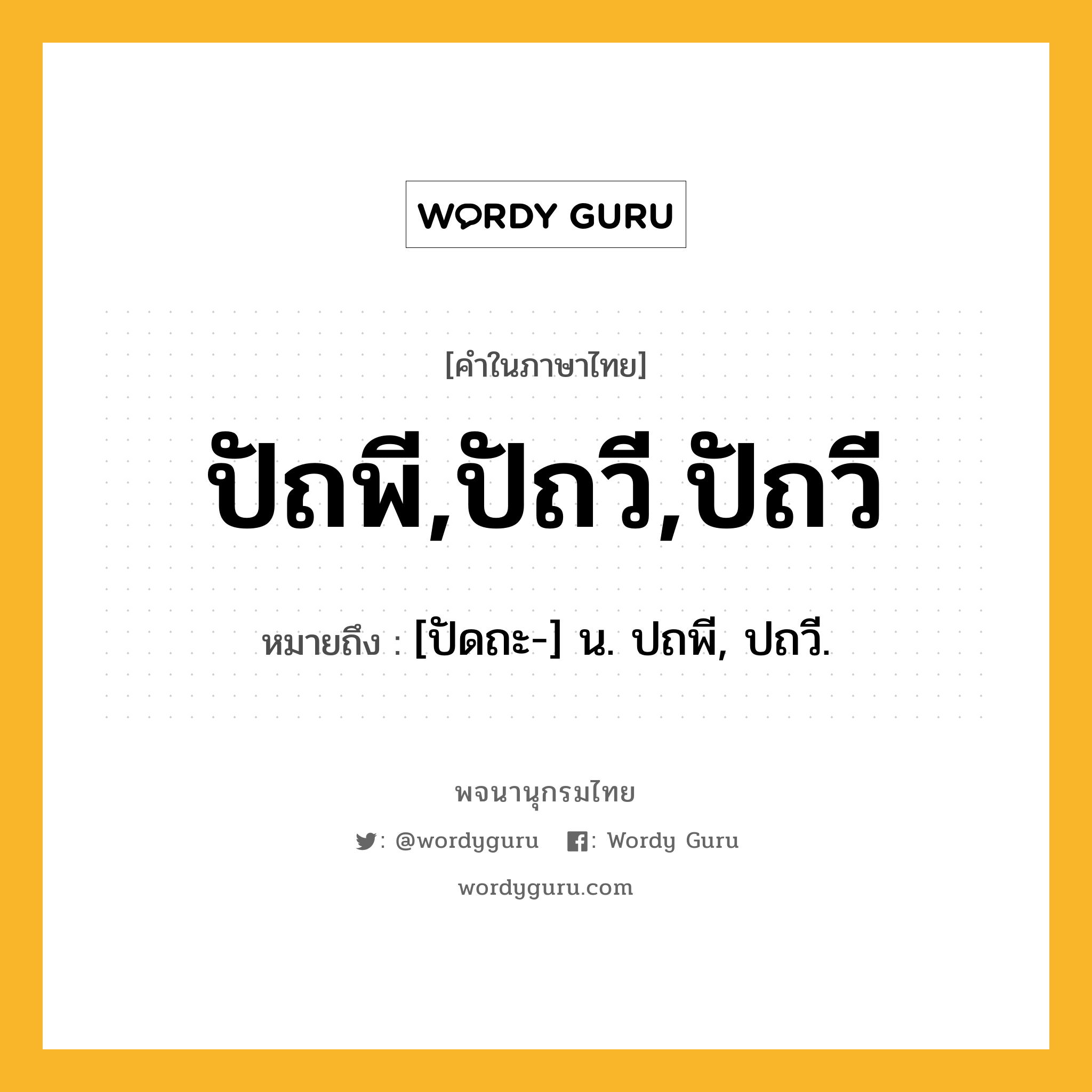 ปัถพี,ปัถวี,ปัถวี ความหมาย หมายถึงอะไร?, คำในภาษาไทย ปัถพี,ปัถวี,ปัถวี หมายถึง [ปัดถะ-] น. ปถพี, ปถวี.