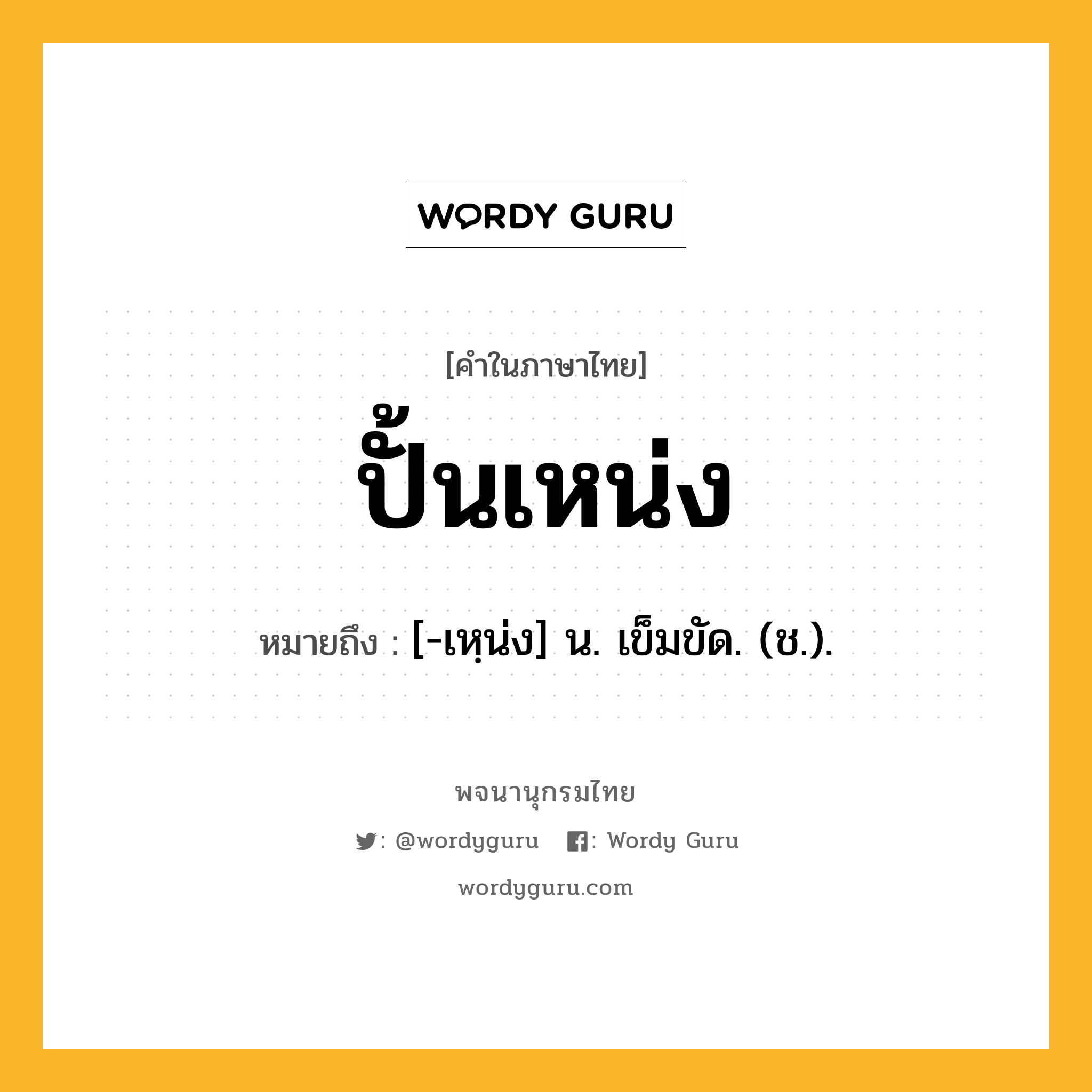 ปั้นเหน่ง ความหมาย หมายถึงอะไร?, คำในภาษาไทย ปั้นเหน่ง หมายถึง [-เหฺน่ง] น. เข็มขัด. (ช.).