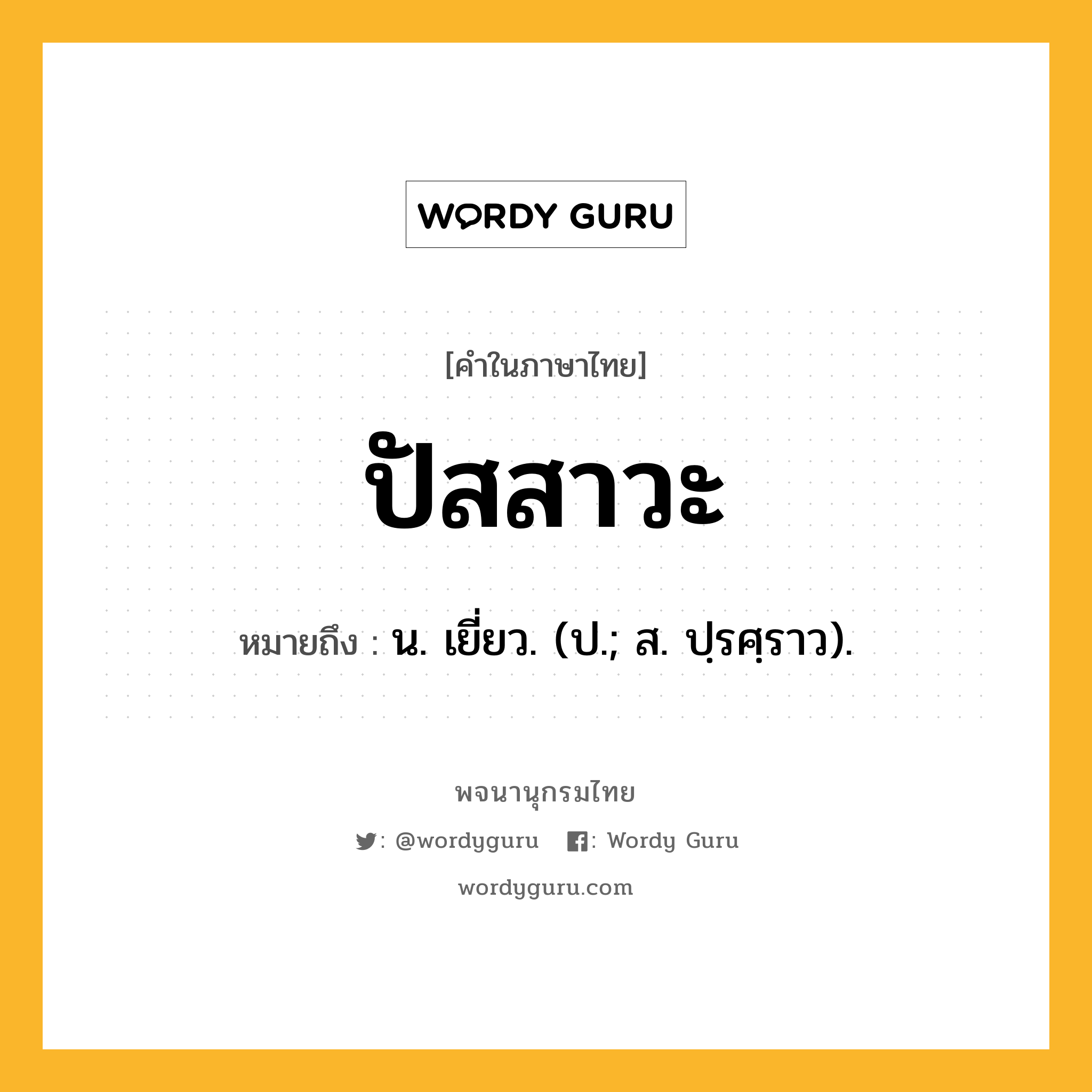 ปัสสาวะ ความหมาย หมายถึงอะไร?, คำในภาษาไทย ปัสสาวะ หมายถึง น. เยี่ยว. (ป.; ส. ปฺรศฺราว).