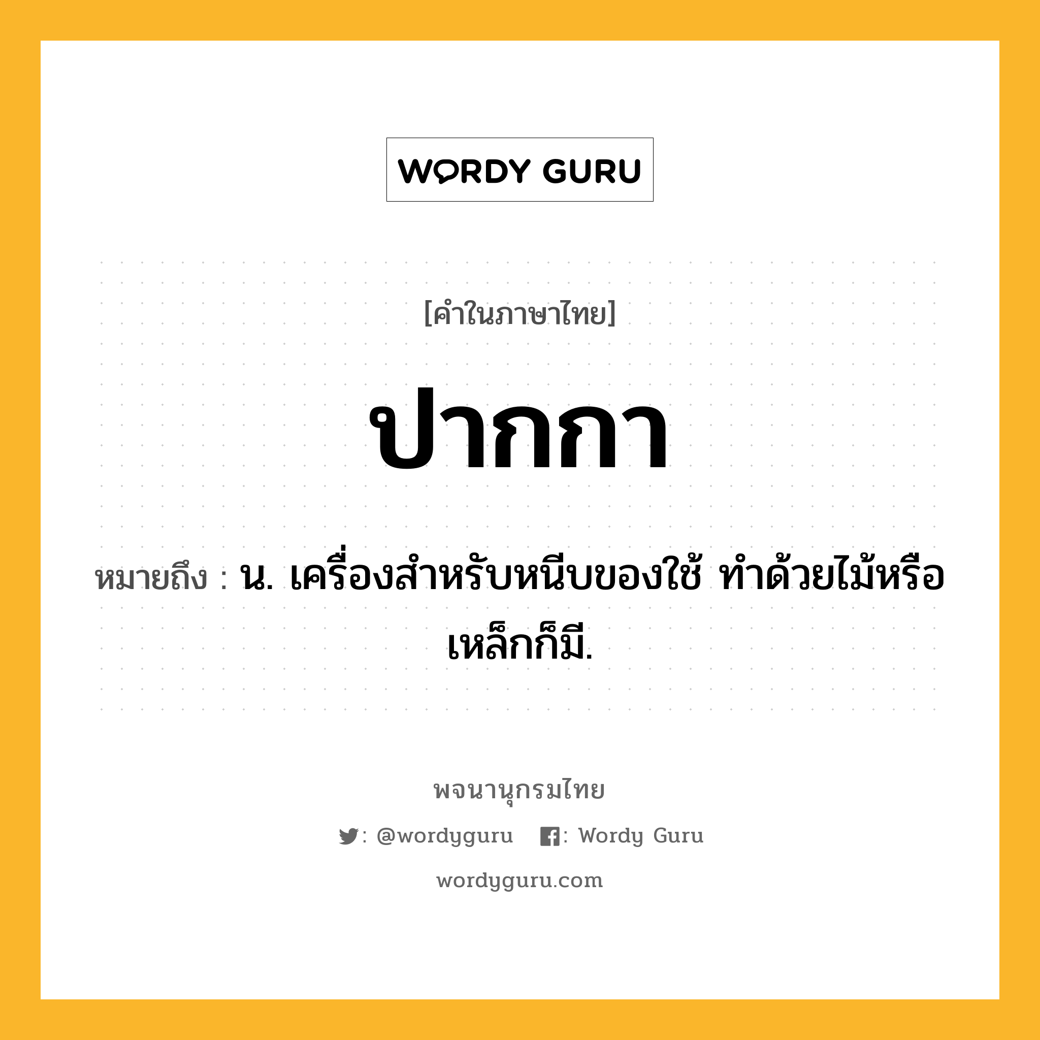 ปากกา ความหมาย หมายถึงอะไร?, คำในภาษาไทย ปากกา หมายถึง น. เครื่องสําหรับหนีบของใช้ ทําด้วยไม้หรือเหล็กก็มี.