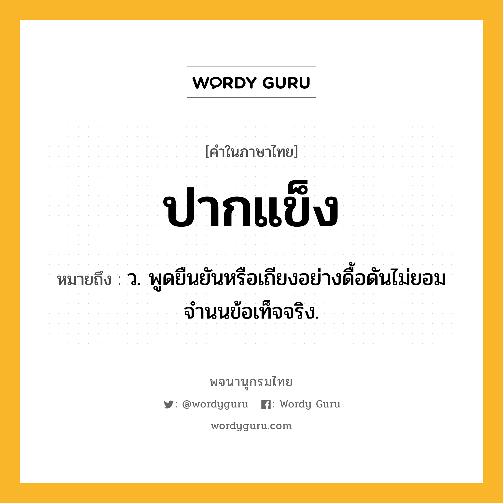 ปากแข็ง ความหมาย หมายถึงอะไร?, คำในภาษาไทย ปากแข็ง หมายถึง ว. พูดยืนยันหรือเถียงอย่างดื้อดันไม่ยอมจํานนข้อเท็จจริง.