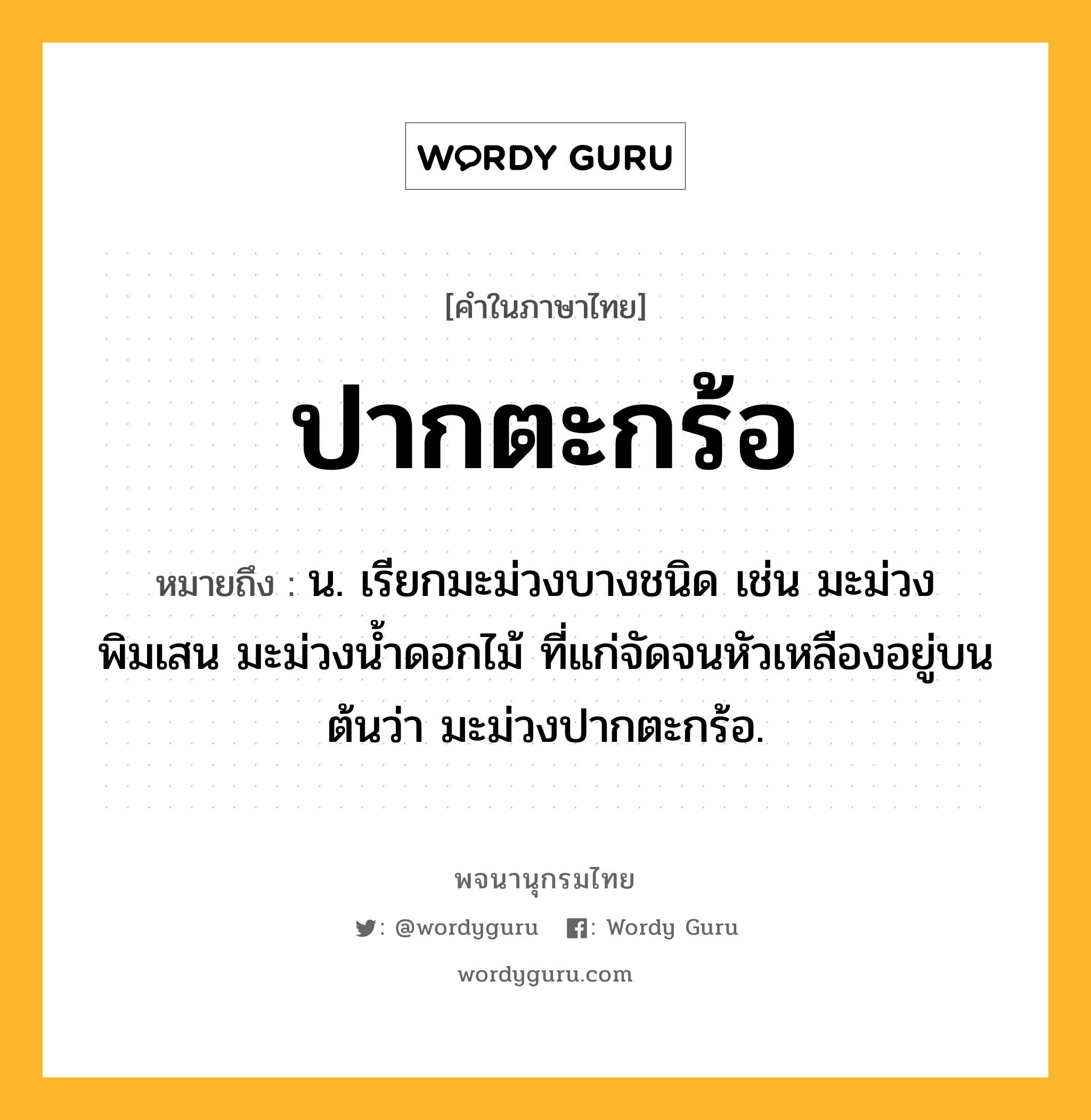 ปากตะกร้อ ความหมาย หมายถึงอะไร?, คำในภาษาไทย ปากตะกร้อ หมายถึง น. เรียกมะม่วงบางชนิด เช่น มะม่วงพิมเสน มะม่วงน้ำดอกไม้ ที่แก่จัดจนหัวเหลืองอยู่บนต้นว่า มะม่วงปากตะกร้อ.