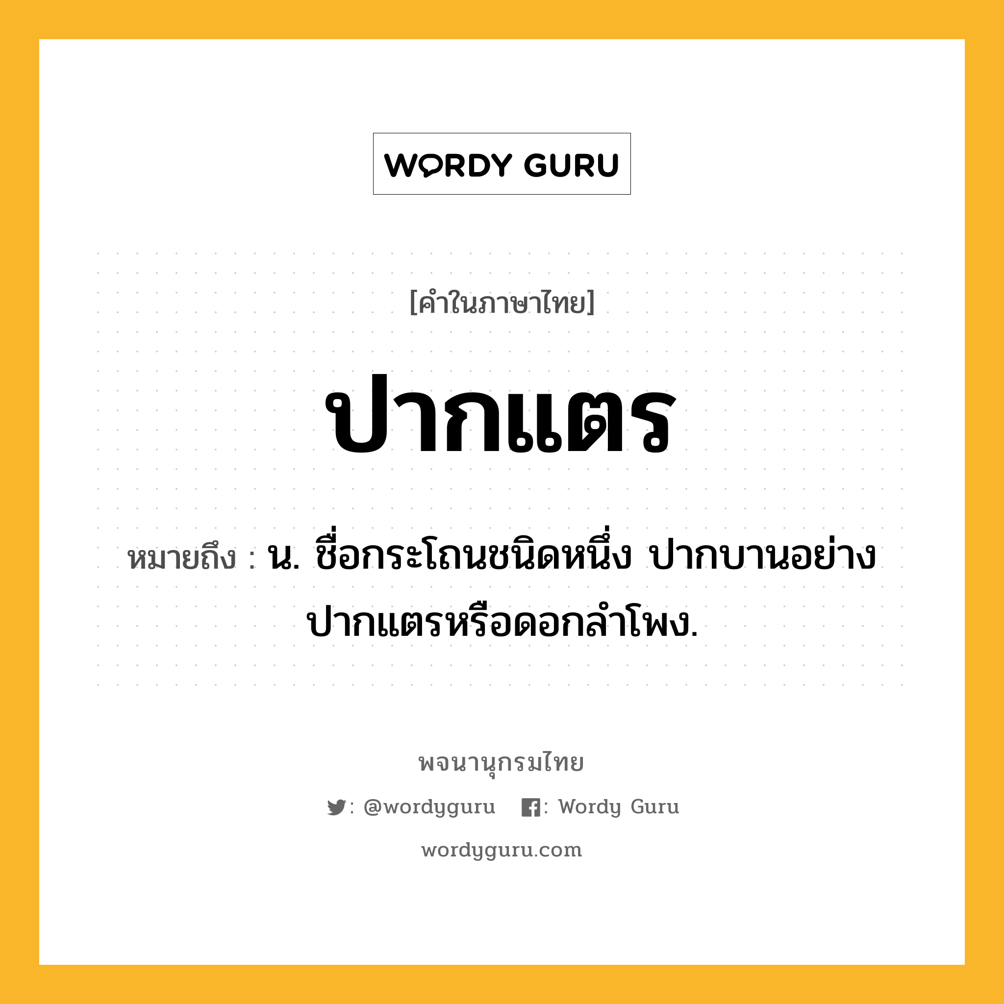 ปากแตร ความหมาย หมายถึงอะไร?, คำในภาษาไทย ปากแตร หมายถึง น. ชื่อกระโถนชนิดหนึ่ง ปากบานอย่างปากแตรหรือดอกลําโพง.