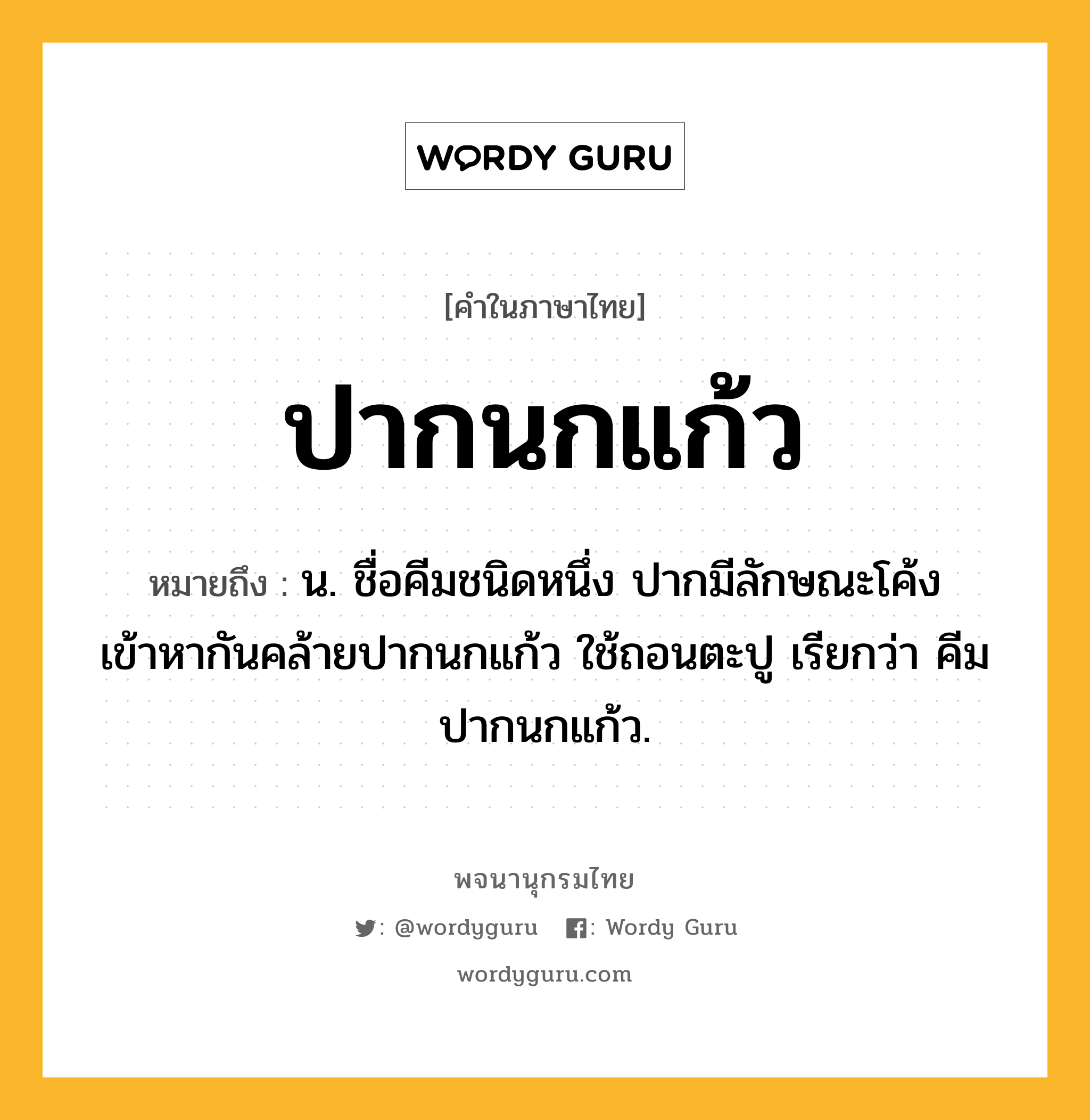 ปากนกแก้ว ความหมาย หมายถึงอะไร?, คำในภาษาไทย ปากนกแก้ว หมายถึง น. ชื่อคีมชนิดหนึ่ง ปากมีลักษณะโค้งเข้าหากันคล้ายปากนกแก้ว ใช้ถอนตะปู เรียกว่า คีมปากนกแก้ว.