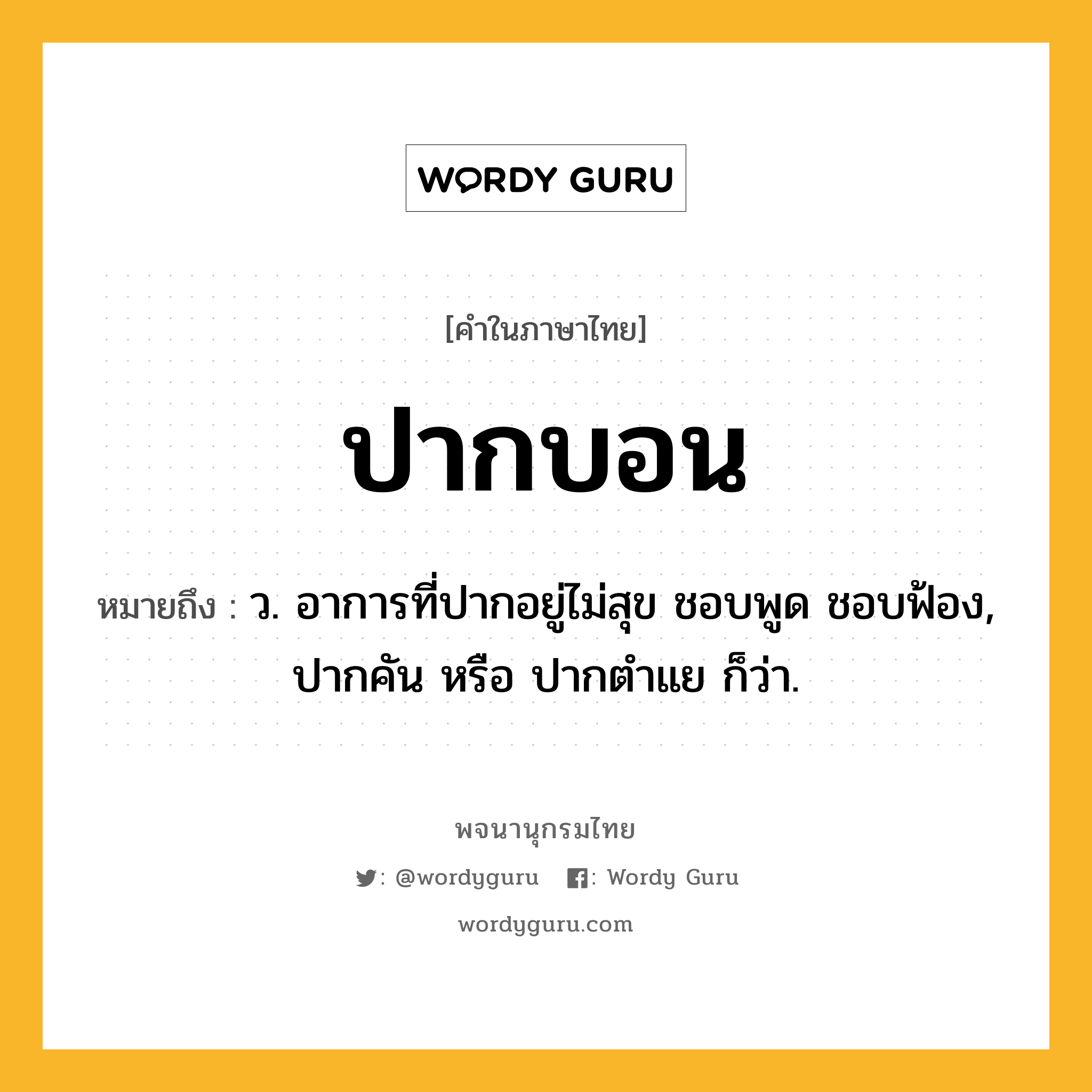 ปากบอน ความหมาย หมายถึงอะไร?, คำในภาษาไทย ปากบอน หมายถึง ว. อาการที่ปากอยู่ไม่สุข ชอบพูด ชอบฟ้อง, ปากคัน หรือ ปากตําแย ก็ว่า.