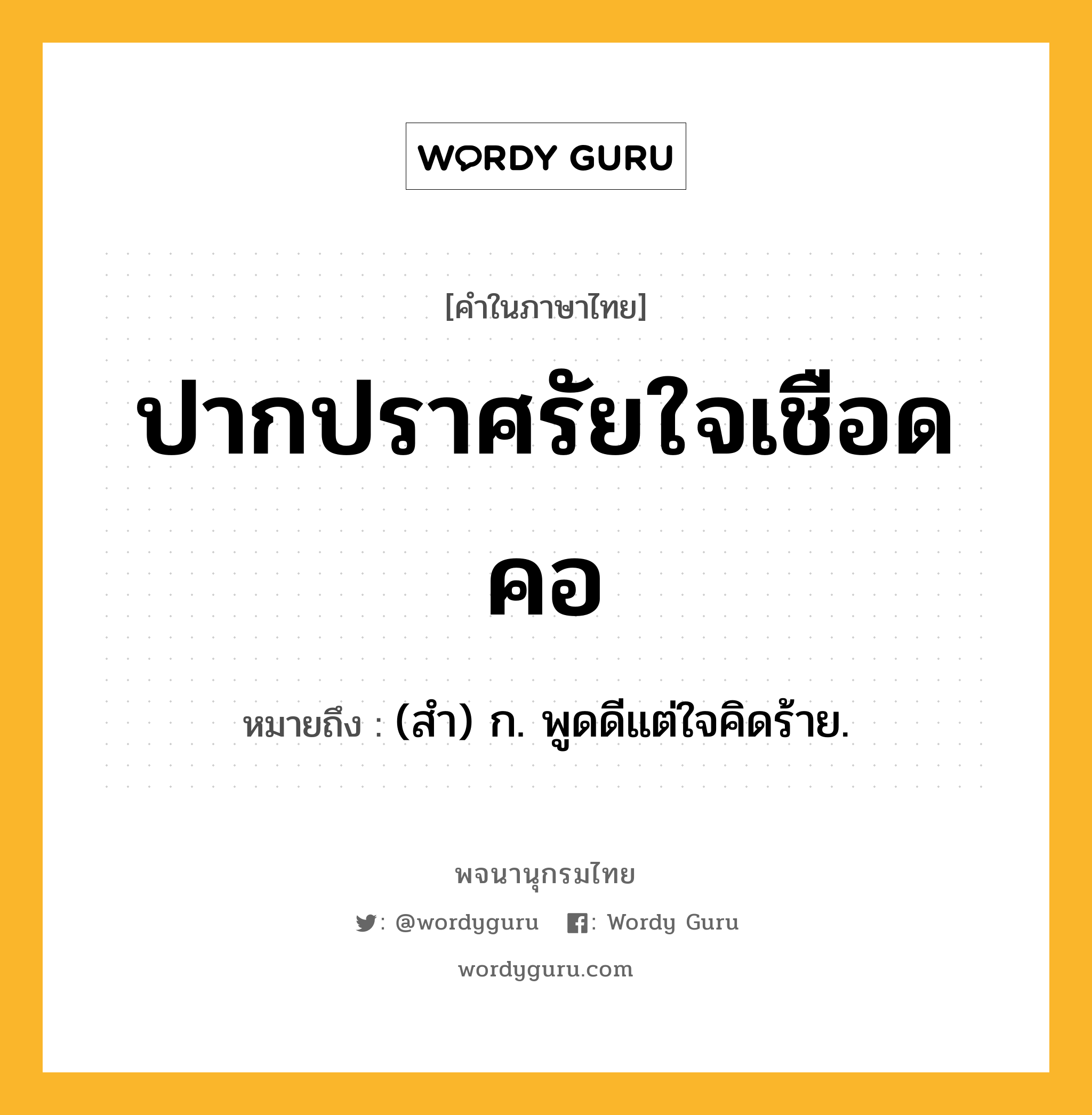 ปากปราศรัยใจเชือดคอ ความหมาย หมายถึงอะไร?, คำในภาษาไทย ปากปราศรัยใจเชือดคอ หมายถึง (สํา) ก. พูดดีแต่ใจคิดร้าย.