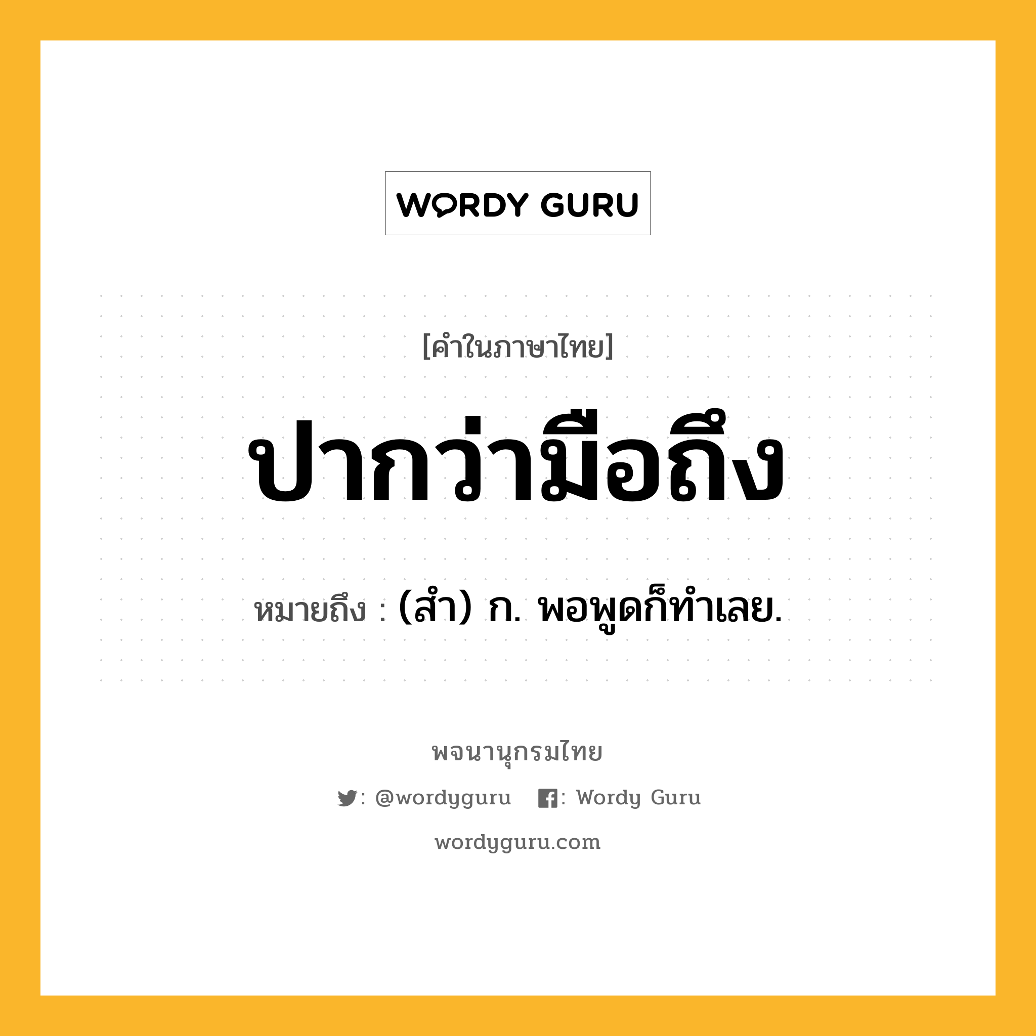 ปากว่ามือถึง ความหมาย หมายถึงอะไร?, คำในภาษาไทย ปากว่ามือถึง หมายถึง (สํา) ก. พอพูดก็ทําเลย.