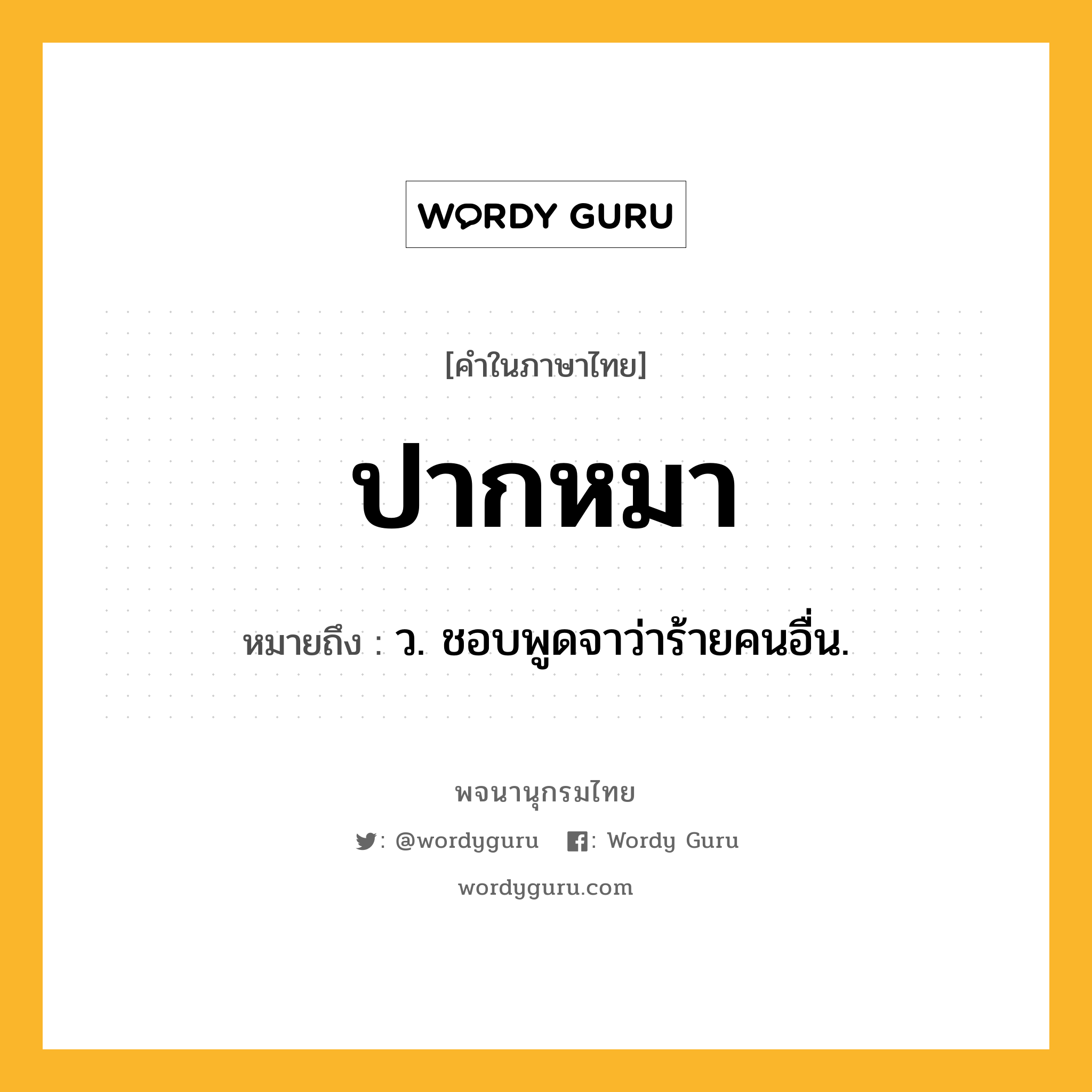 ปากหมา ความหมาย หมายถึงอะไร?, คำในภาษาไทย ปากหมา หมายถึง ว. ชอบพูดจาว่าร้ายคนอื่น.