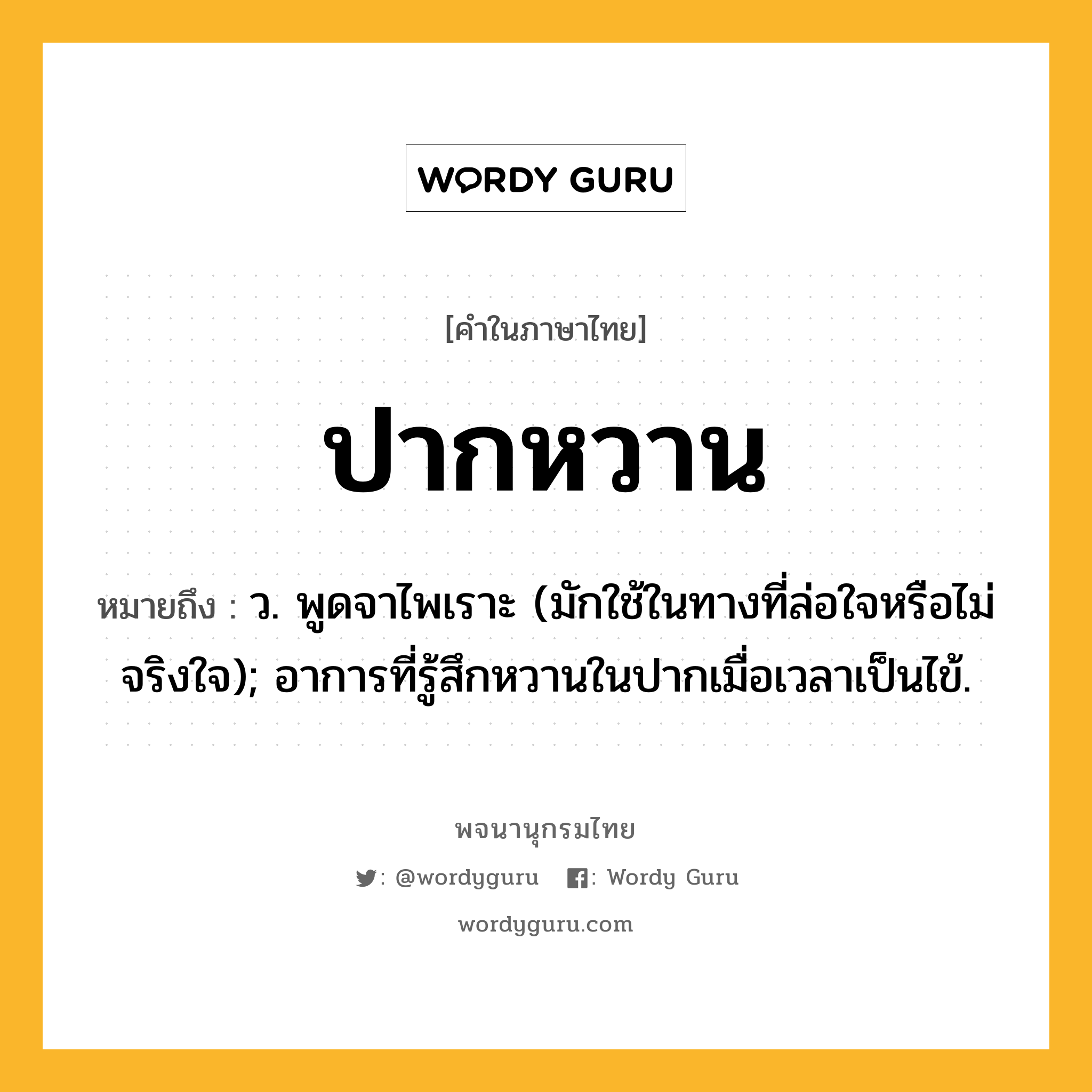 ปากหวาน ความหมาย หมายถึงอะไร?, คำในภาษาไทย ปากหวาน หมายถึง ว. พูดจาไพเราะ (มักใช้ในทางที่ล่อใจหรือไม่จริงใจ); อาการที่รู้สึกหวานในปากเมื่อเวลาเป็นไข้.