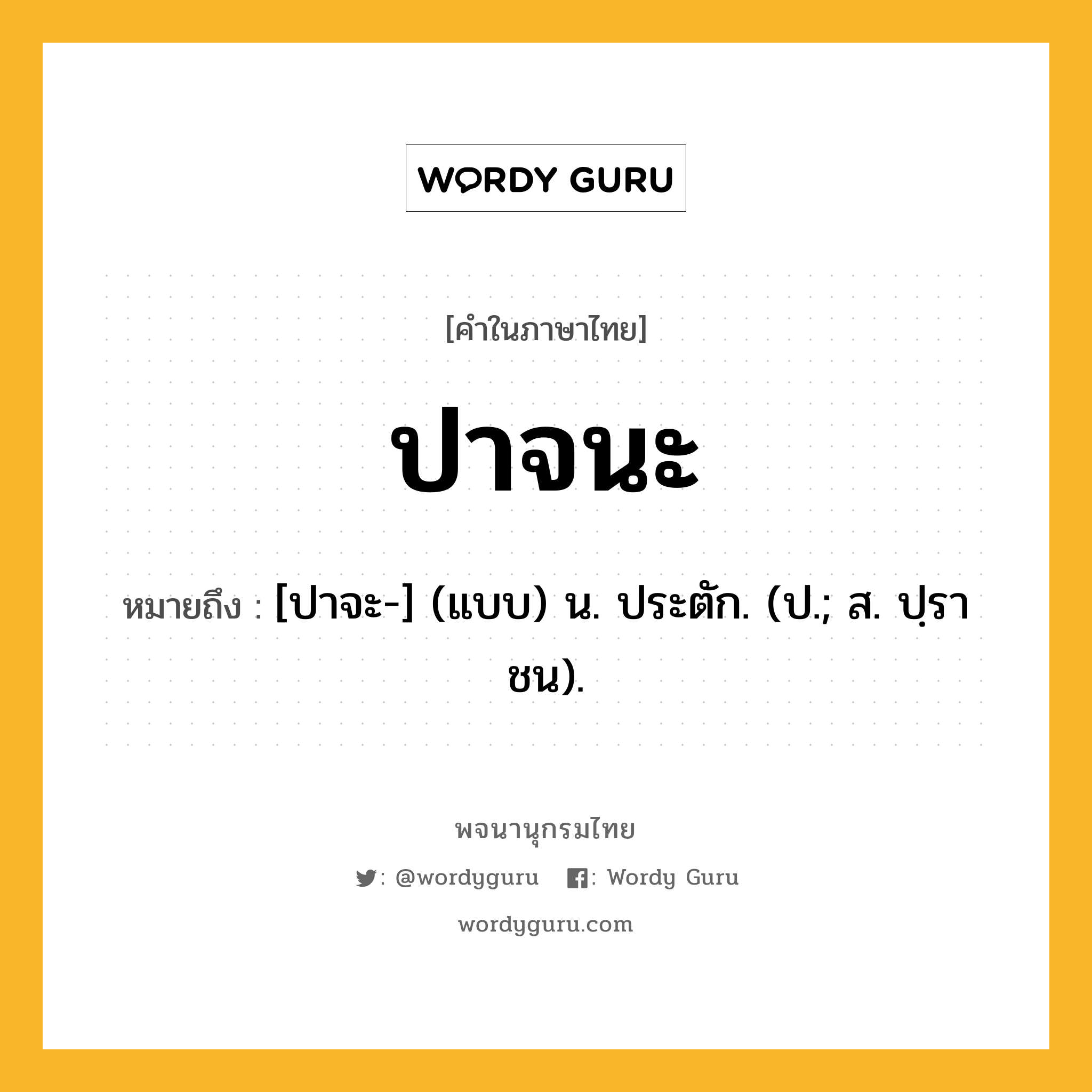 ปาจนะ ความหมาย หมายถึงอะไร?, คำในภาษาไทย ปาจนะ หมายถึง [ปาจะ-] (แบบ) น. ประตัก. (ป.; ส. ปฺราชน).