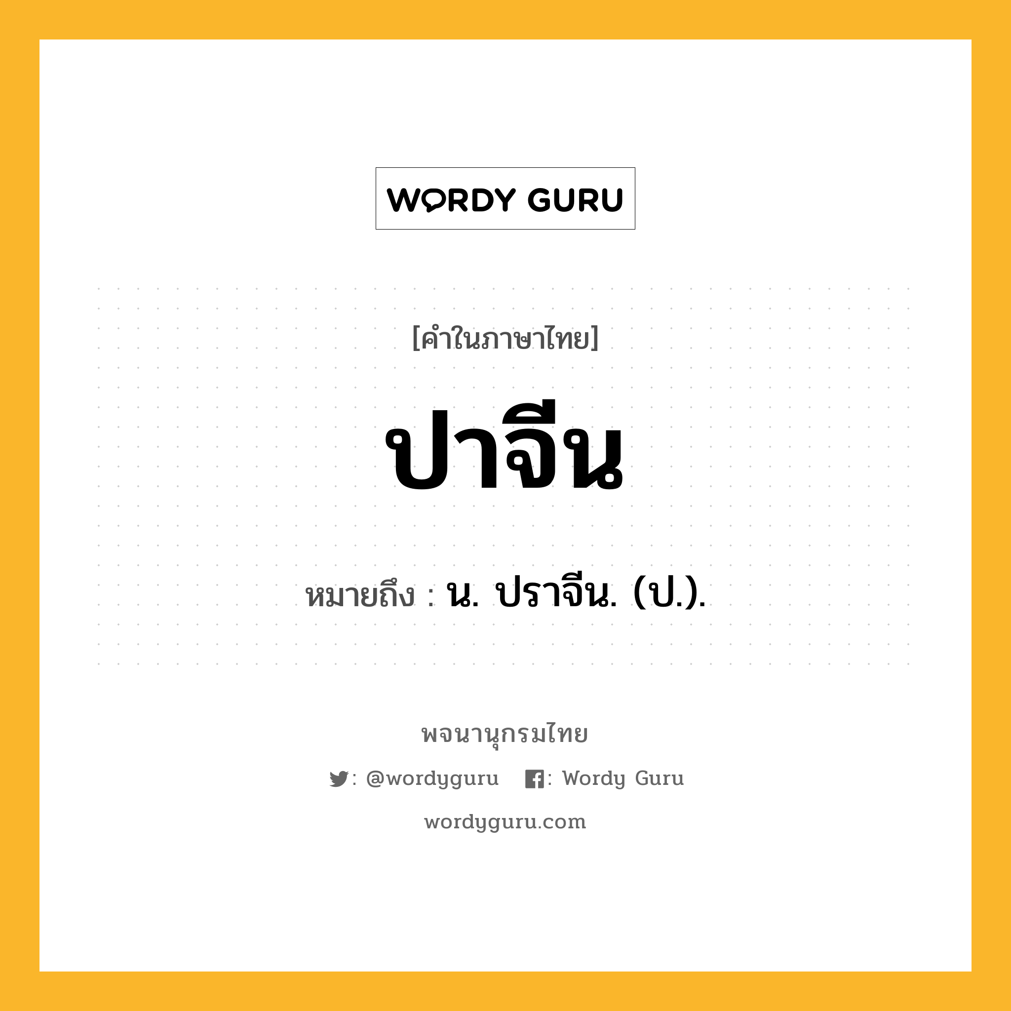 ปาจีน ความหมาย หมายถึงอะไร?, คำในภาษาไทย ปาจีน หมายถึง น. ปราจีน. (ป.).