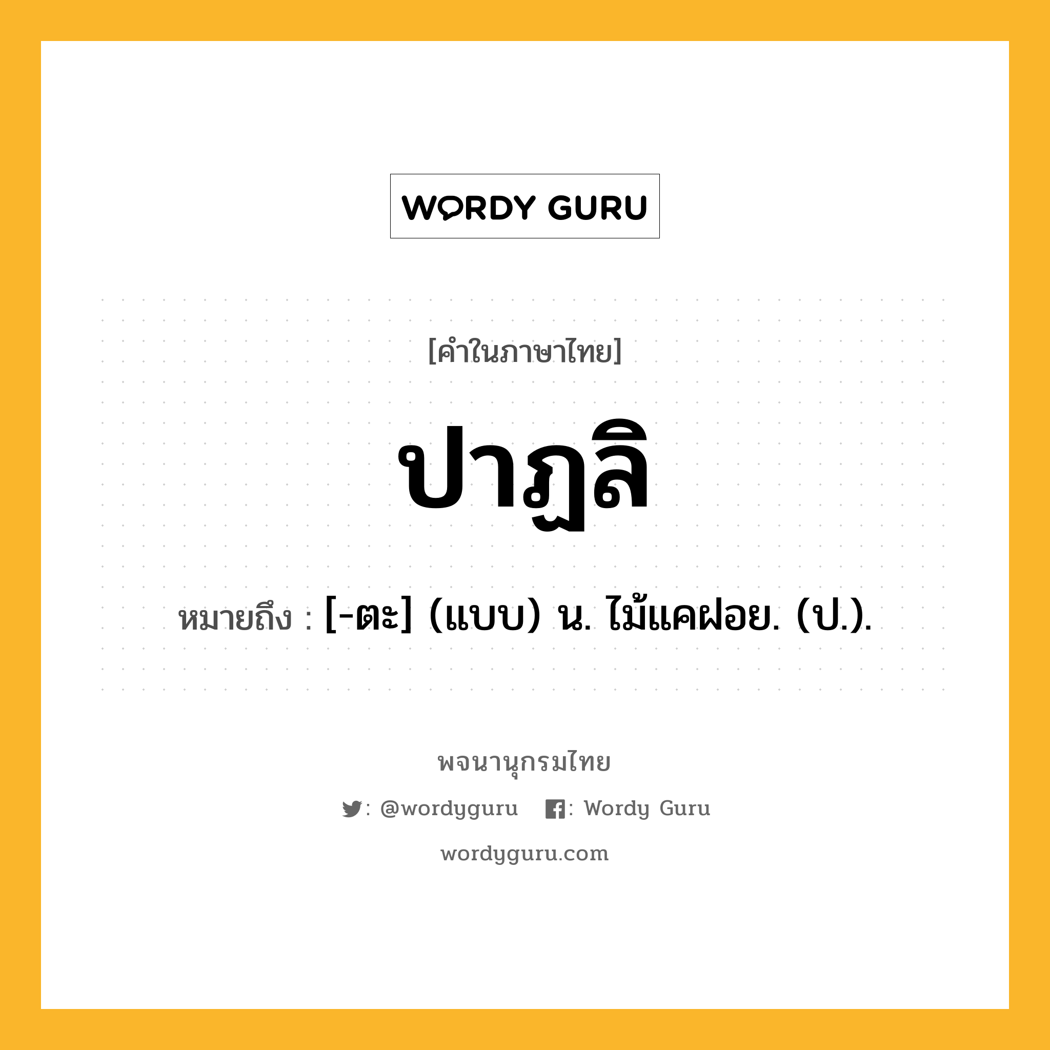 ปาฏลิ ความหมาย หมายถึงอะไร?, คำในภาษาไทย ปาฏลิ หมายถึง [-ตะ] (แบบ) น. ไม้แคฝอย. (ป.).