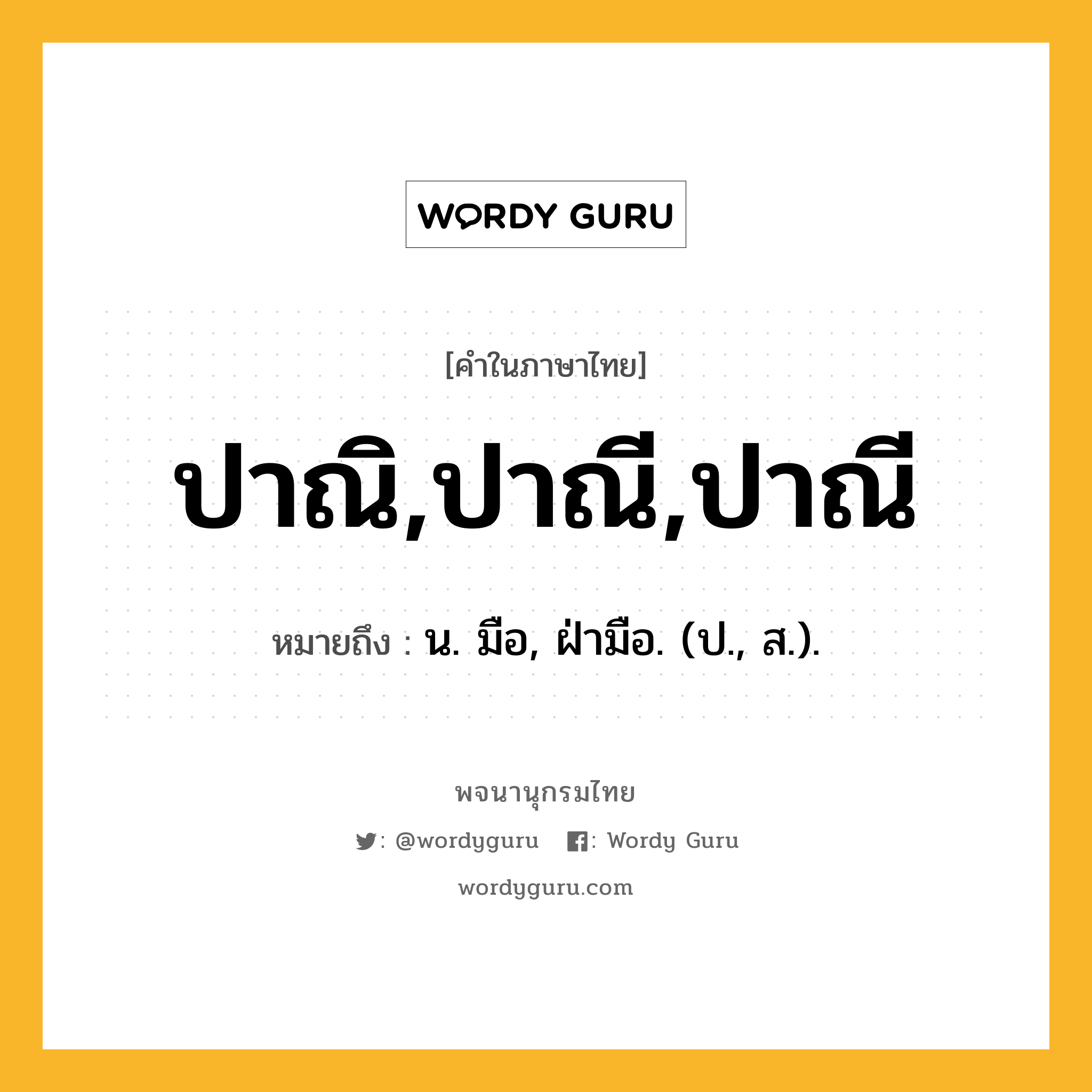 ปาณิ,ปาณี,ปาณี ความหมาย หมายถึงอะไร?, คำในภาษาไทย ปาณิ,ปาณี,ปาณี หมายถึง น. มือ, ฝ่ามือ. (ป., ส.).