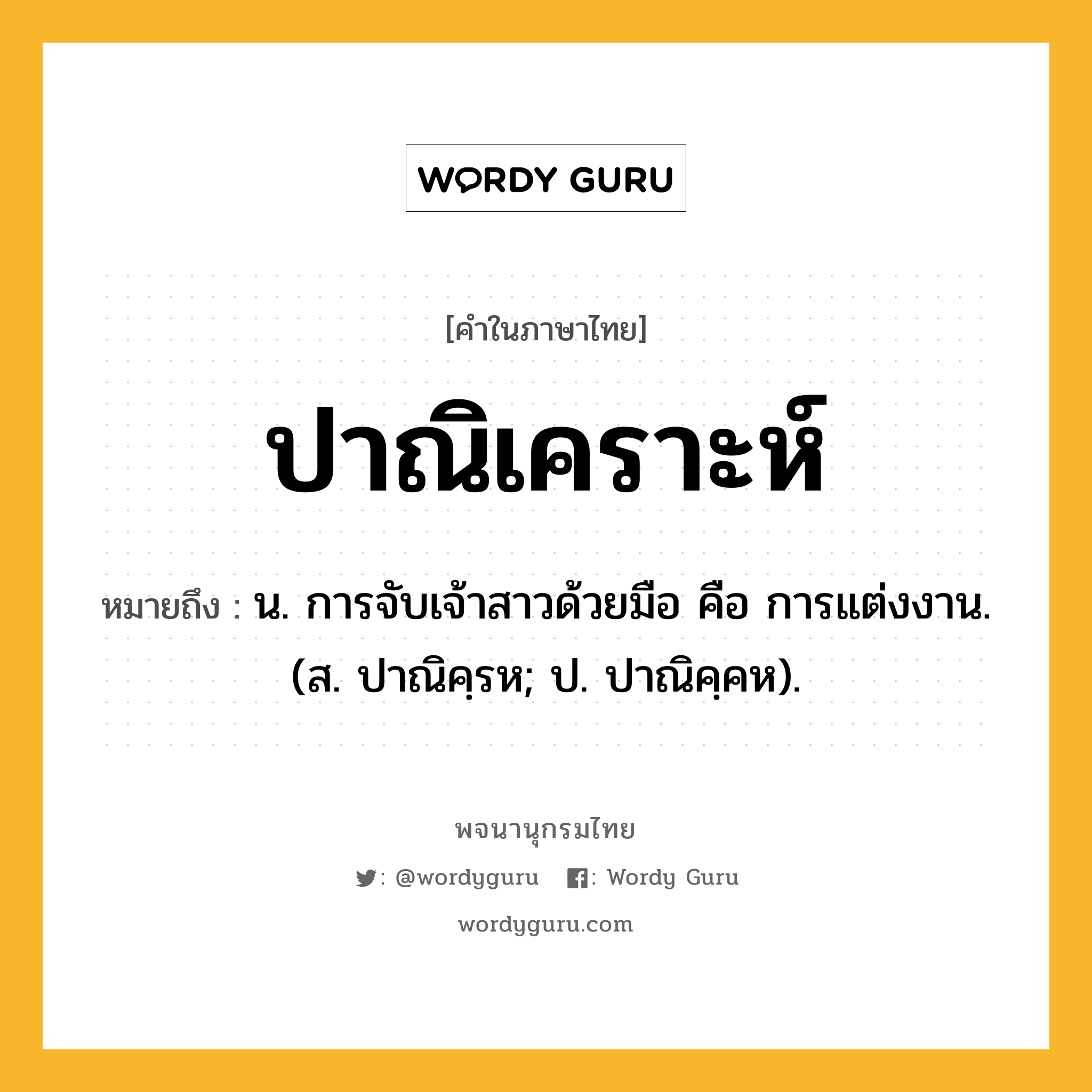 ปาณิเคราะห์ ความหมาย หมายถึงอะไร?, คำในภาษาไทย ปาณิเคราะห์ หมายถึง น. การจับเจ้าสาวด้วยมือ คือ การแต่งงาน. (ส. ปาณิคฺรห; ป. ปาณิคฺคห).