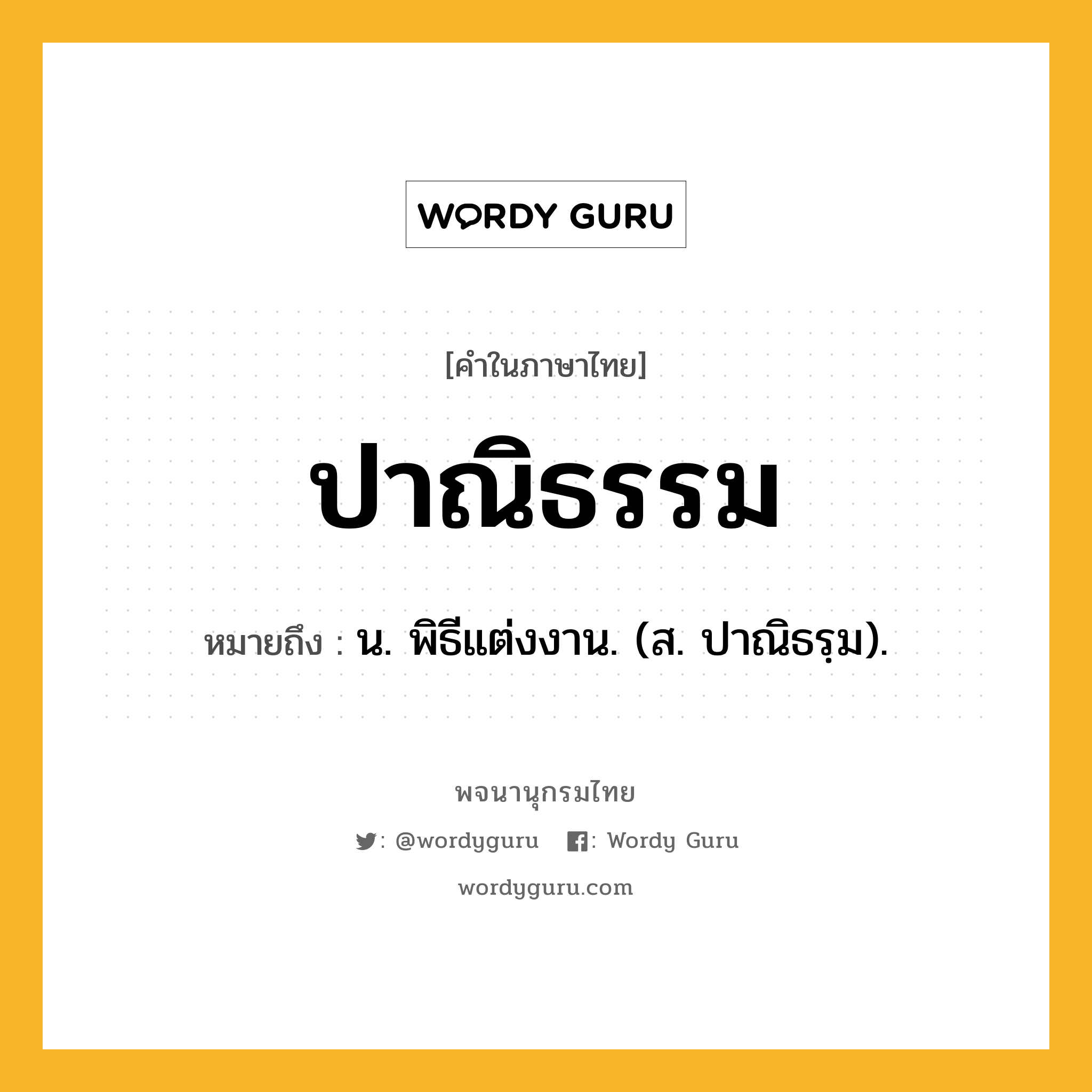 ปาณิธรรม ความหมาย หมายถึงอะไร?, คำในภาษาไทย ปาณิธรรม หมายถึง น. พิธีแต่งงาน. (ส. ปาณิธรฺม).