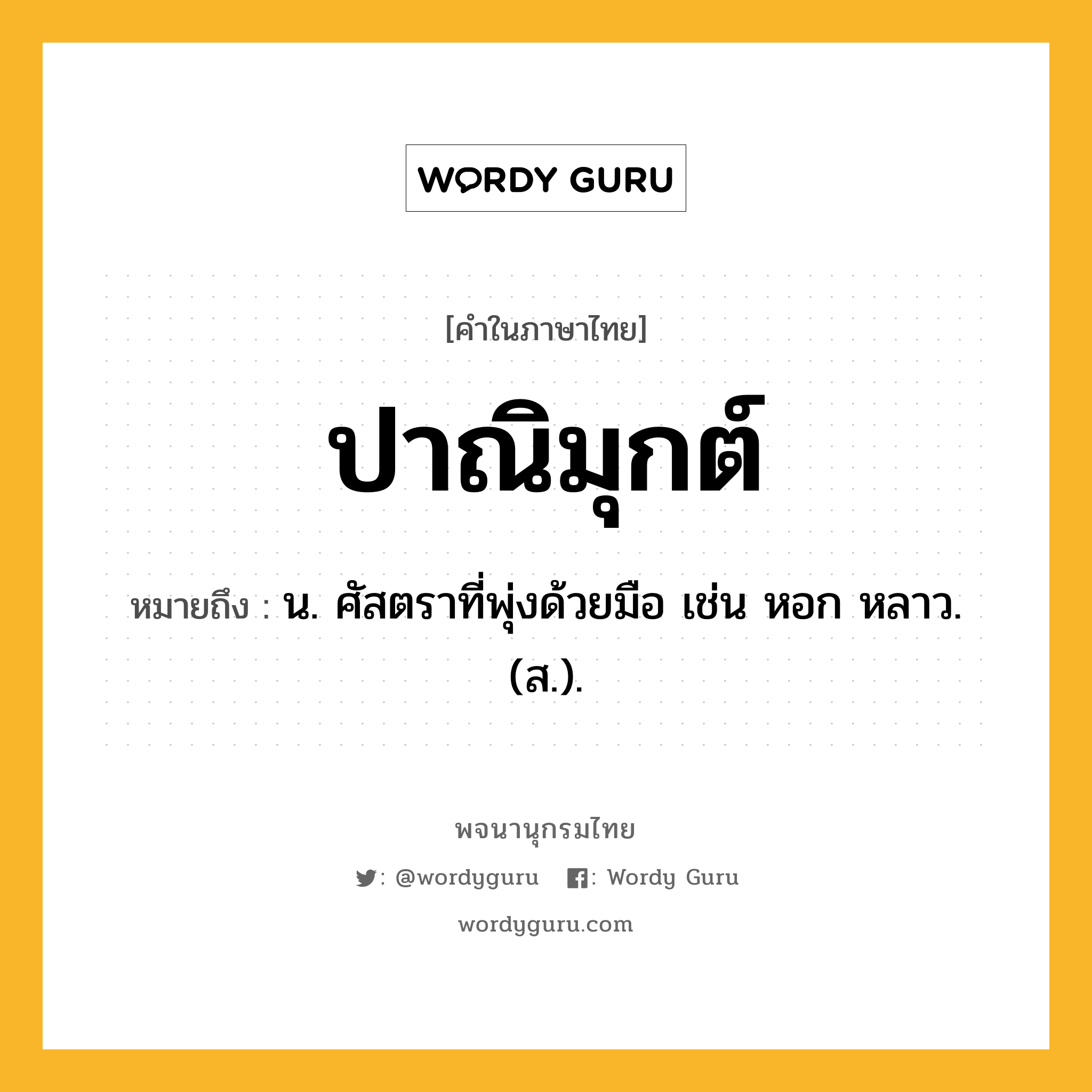 ปาณิมุกต์ ความหมาย หมายถึงอะไร?, คำในภาษาไทย ปาณิมุกต์ หมายถึง น. ศัสตราที่พุ่งด้วยมือ เช่น หอก หลาว. (ส.).