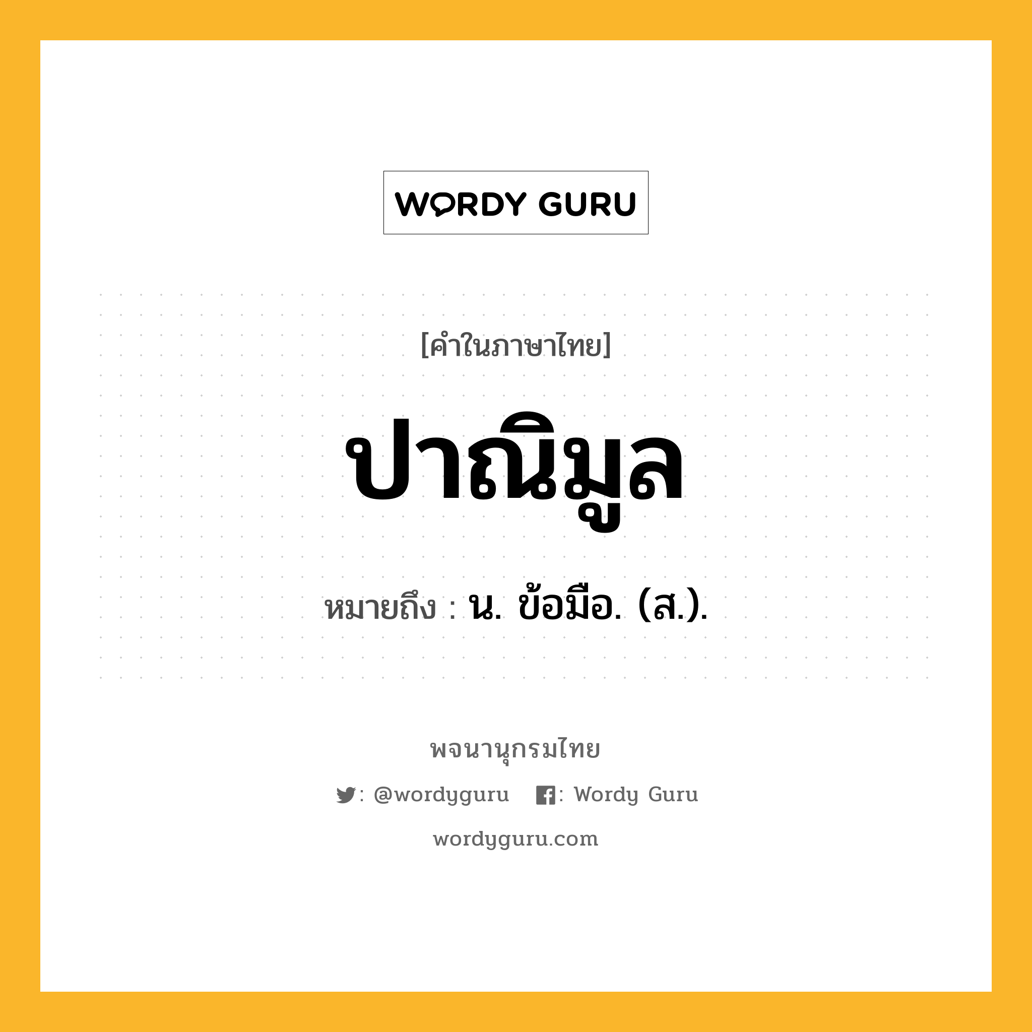 ปาณิมูล ความหมาย หมายถึงอะไร?, คำในภาษาไทย ปาณิมูล หมายถึง น. ข้อมือ. (ส.).