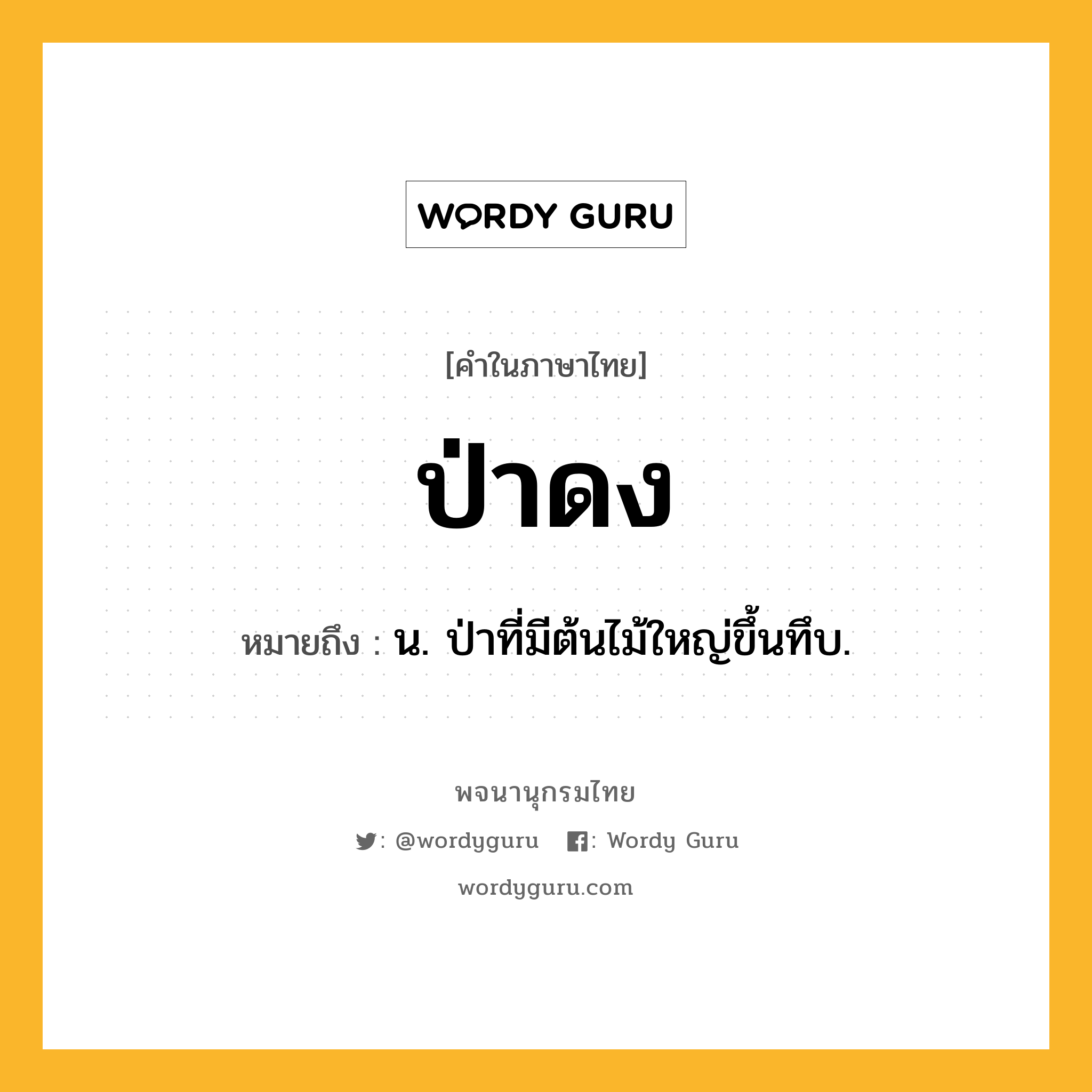 ป่าดง ความหมาย หมายถึงอะไร?, คำในภาษาไทย ป่าดง หมายถึง น. ป่าที่มีต้นไม้ใหญ่ขึ้นทึบ.