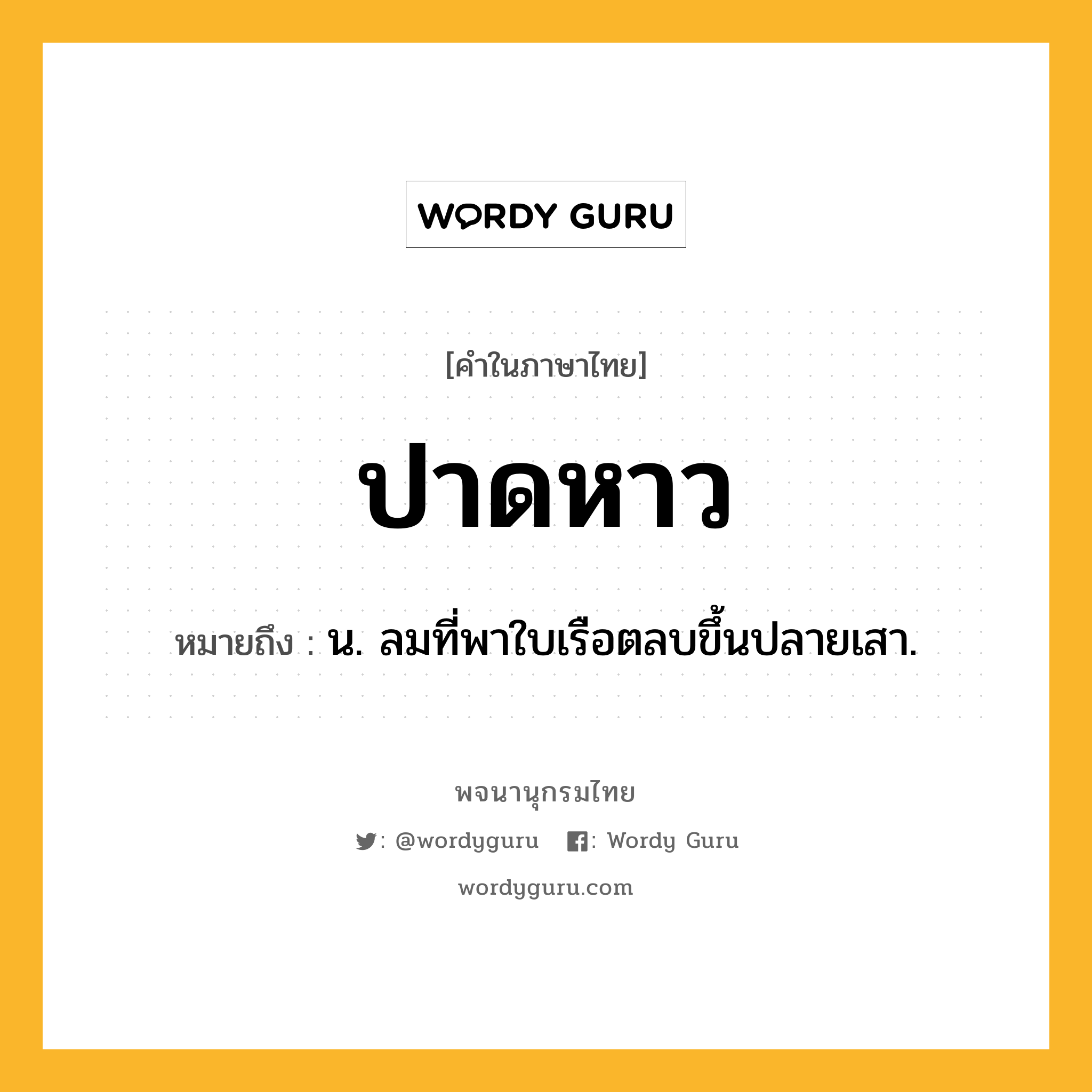 ปาดหาว ความหมาย หมายถึงอะไร?, คำในภาษาไทย ปาดหาว หมายถึง น. ลมที่พาใบเรือตลบขึ้นปลายเสา.