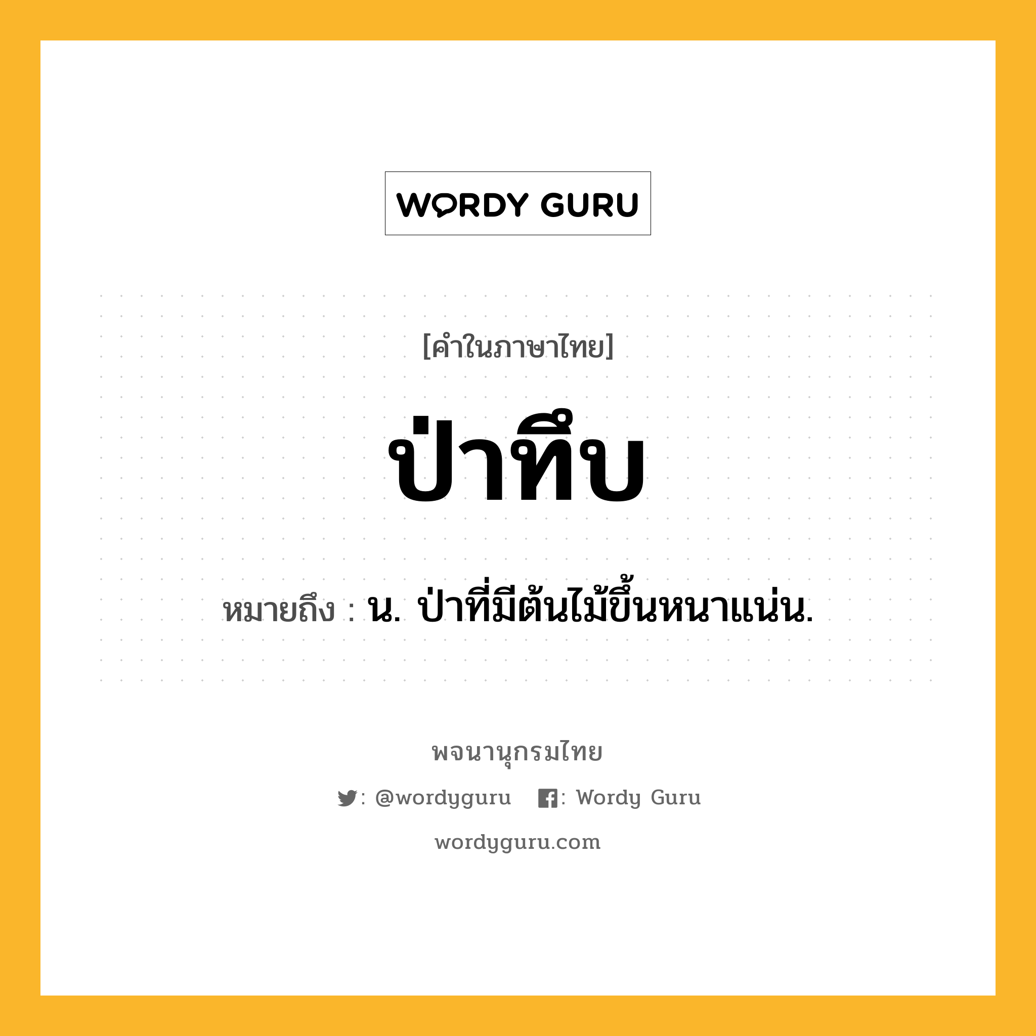 ป่าทึบ ความหมาย หมายถึงอะไร?, คำในภาษาไทย ป่าทึบ หมายถึง น. ป่าที่มีต้นไม้ขึ้นหนาแน่น.