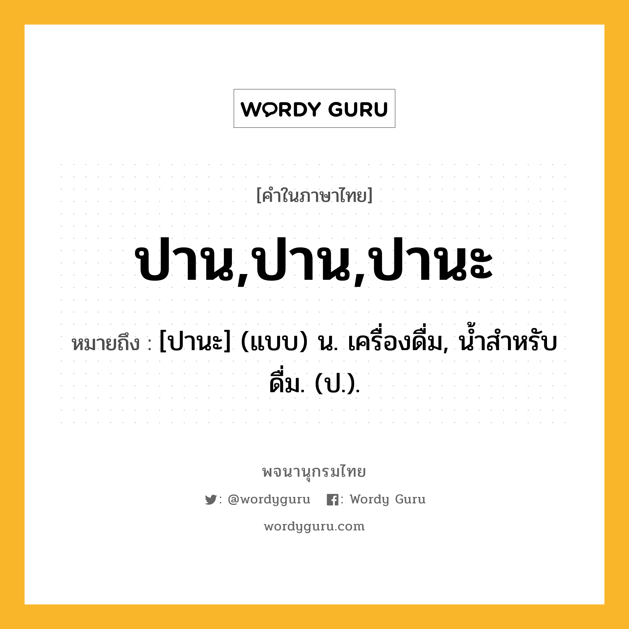 ปาน,ปาน,ปานะ ความหมาย หมายถึงอะไร?, คำในภาษาไทย ปาน,ปาน,ปานะ หมายถึง [ปานะ] (แบบ) น. เครื่องดื่ม, นํ้าสําหรับดื่ม. (ป.).