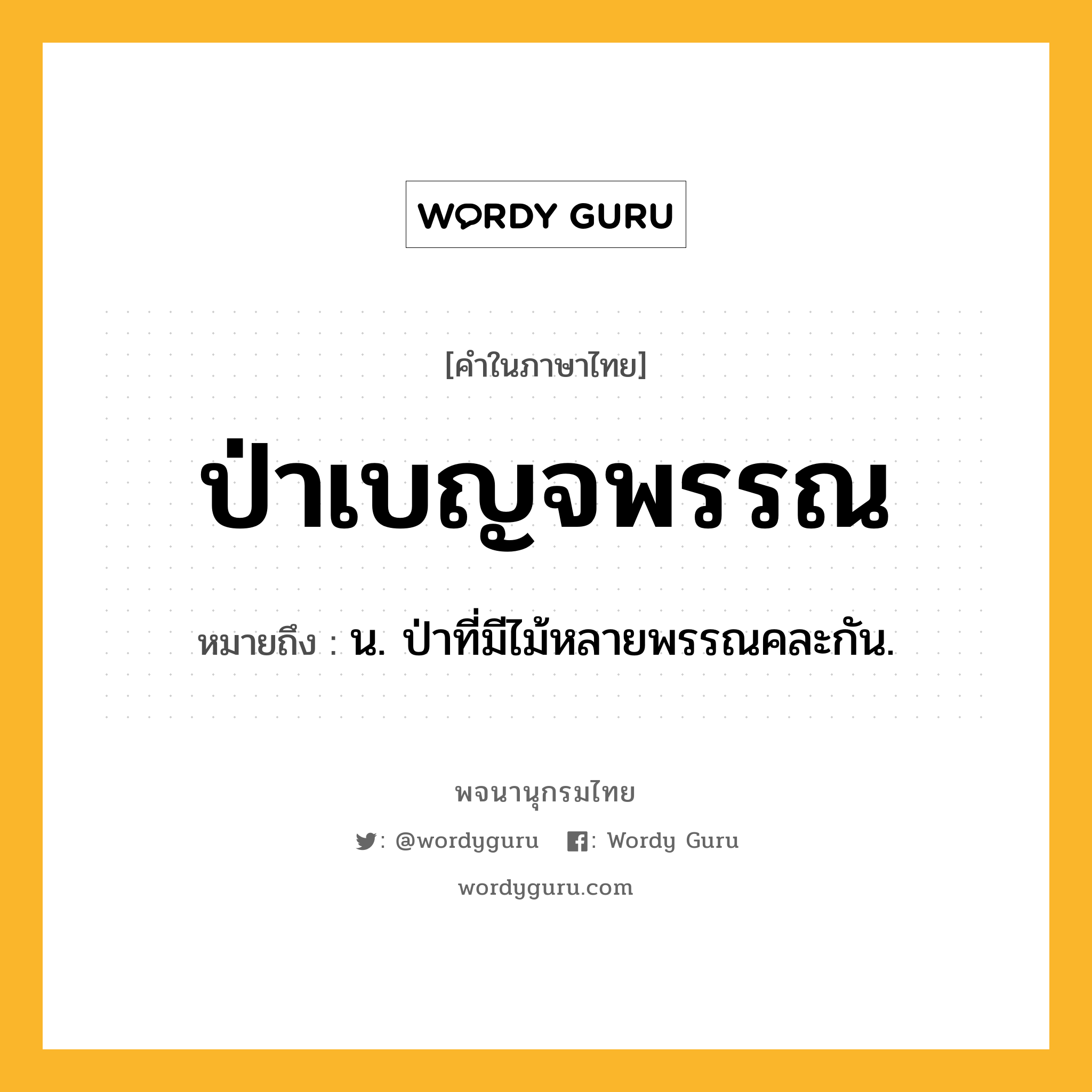 ป่าเบญจพรรณ ความหมาย หมายถึงอะไร?, คำในภาษาไทย ป่าเบญจพรรณ หมายถึง น. ป่าที่มีไม้หลายพรรณคละกัน.