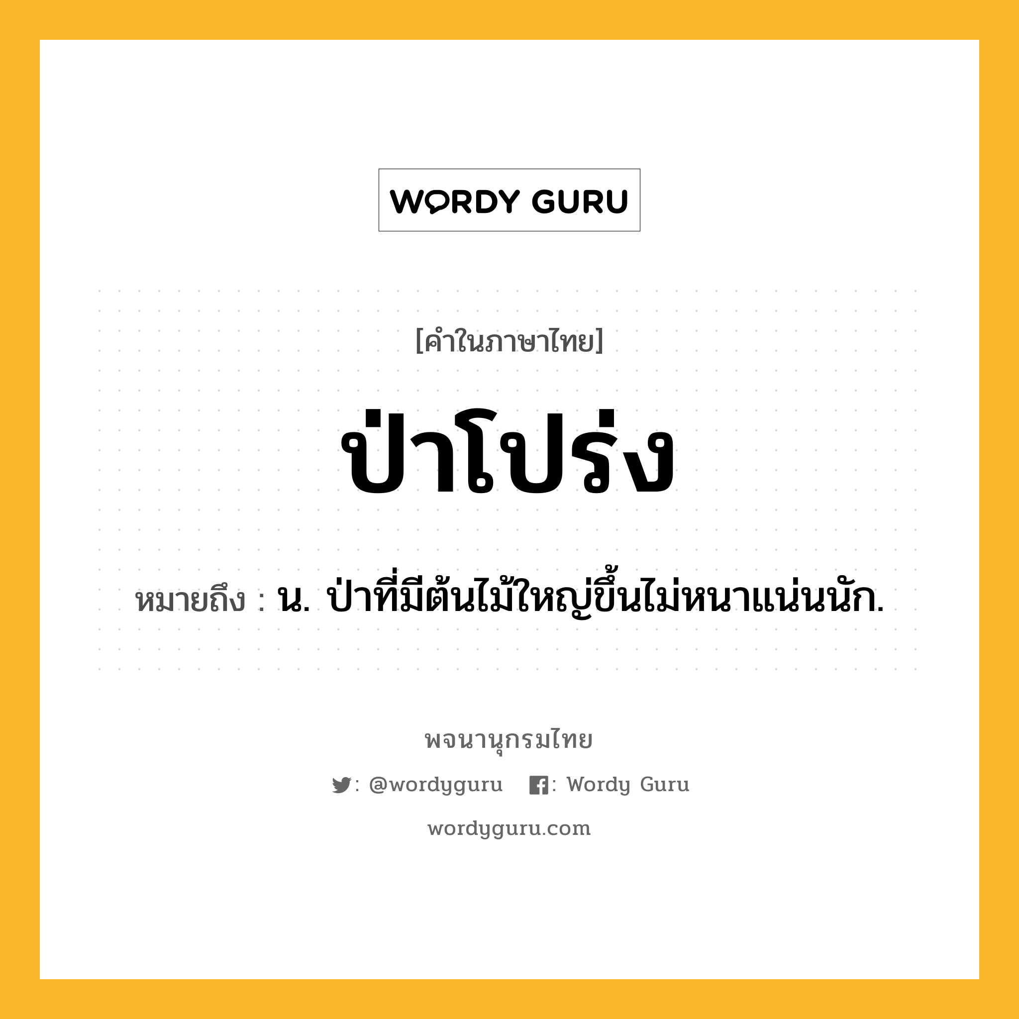 ป่าโปร่ง ความหมาย หมายถึงอะไร?, คำในภาษาไทย ป่าโปร่ง หมายถึง น. ป่าที่มีต้นไม้ใหญ่ขึ้นไม่หนาแน่นนัก.